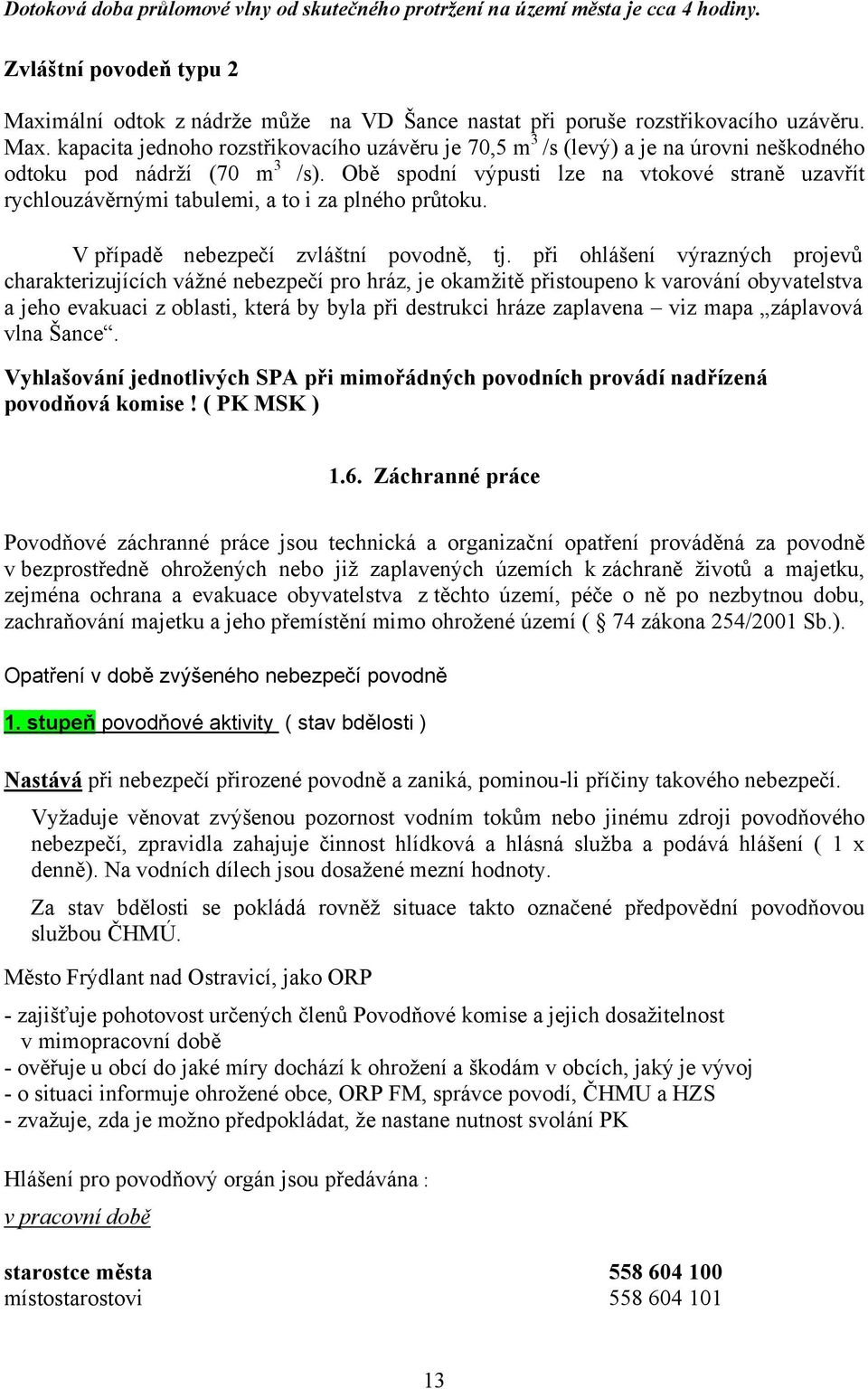 kapacita jednoho rozstřikovacího uzávěru je 70,5 m 3 /s (levý) a je na úrovni neškodného odtoku pod nádrží (70 m 3 /s).