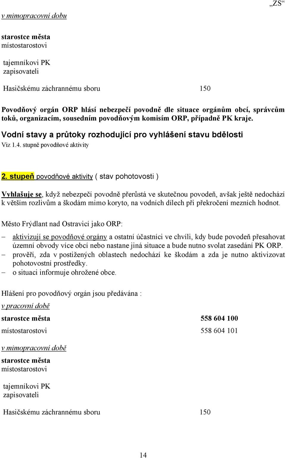 stupeň povodňové aktivity ( stav pohotovosti ) Vyhlašuje se, když nebezpečí povodně přerůstá ve skutečnou povodeň, avšak ještě nedochází k větším rozlivům a škodám mimo koryto, na vodních dílech při