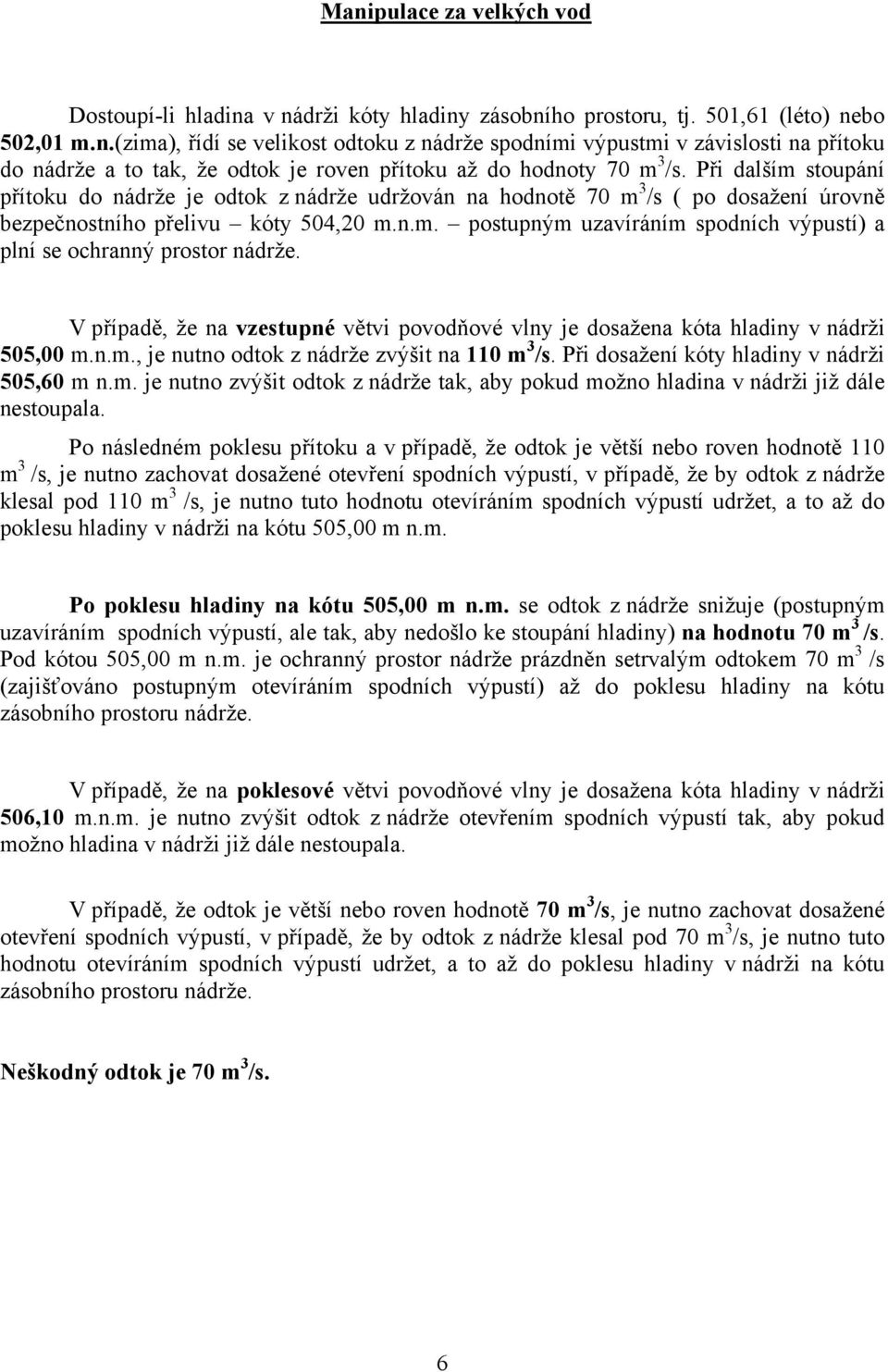 V případě, že na vzestupné větvi povodňové vlny je dosažena kóta hladiny v nádrži 505,00 m.n.m., je nutno odtok z nádrže zvýšit na 110 m 3 /s. Při dosažení kóty hladiny v nádrži 505,60 m n.m. je nutno zvýšit odtok z nádrže tak, aby pokud možno hladina v nádrži již dále nestoupala.