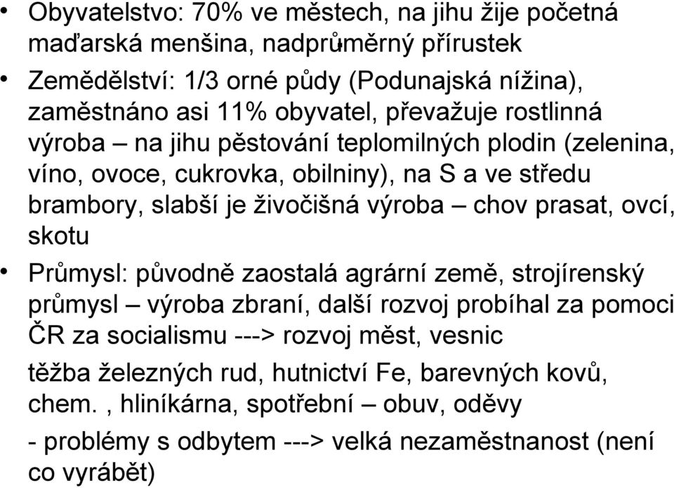 teplomilných plodin (zelenina, víno, ovoce, cukrovka, obilniny), na S a ve středu brambory, slabší je živočišná výroba chov prasat, ovcí, skotu Průmysl: původně