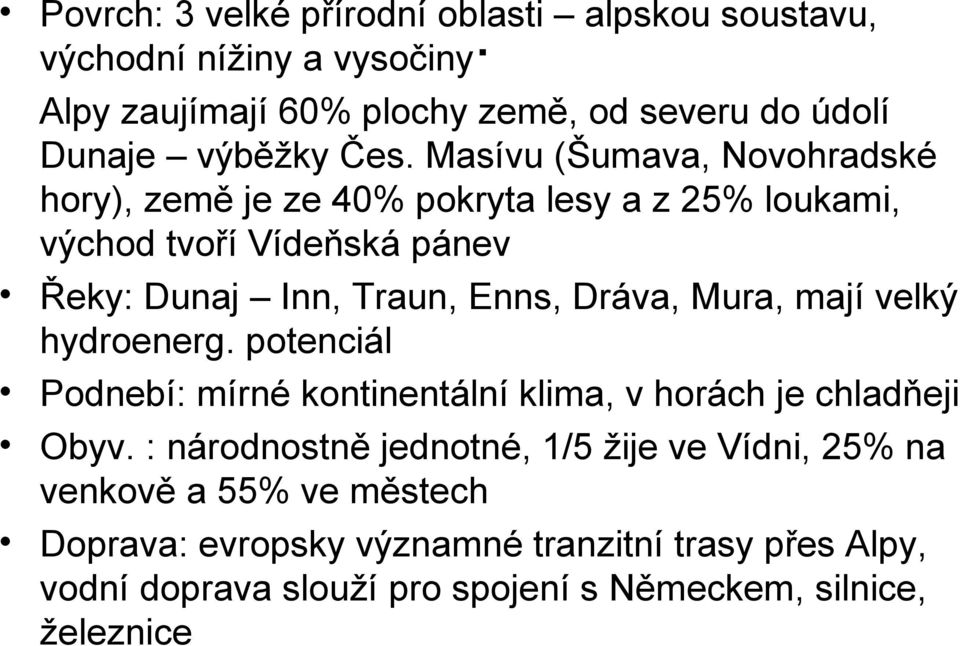 Masívu (Šumava, Novohradské hory), země je ze 40% pokryta lesy a z 25% loukami, východ tvoří Vídeňská pánev Řeky: Dunaj Inn, Traun, Enns, Dráva,