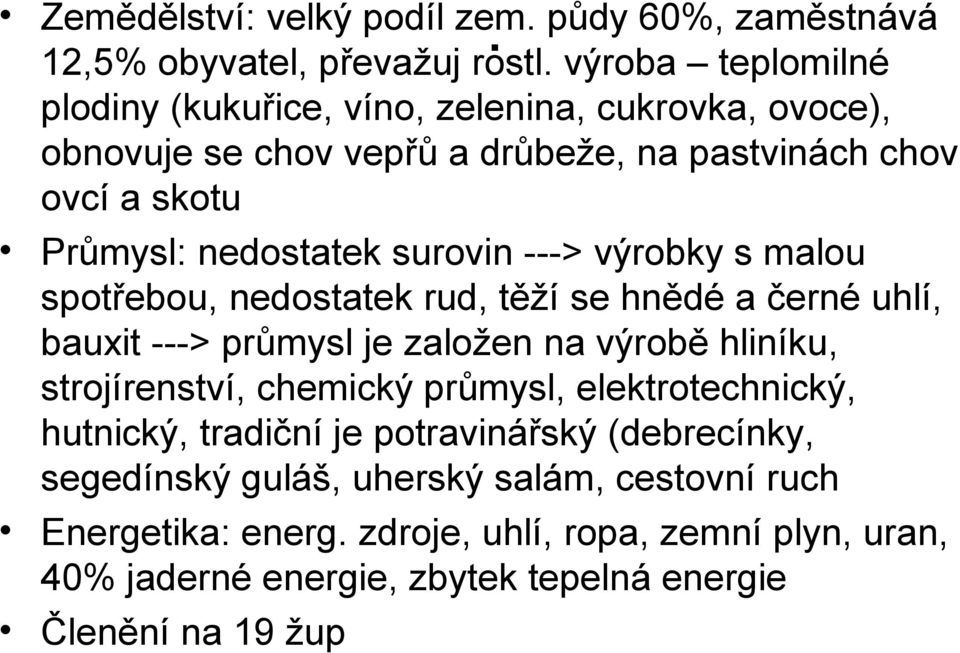 surovin ---> výrobky s malou spotřebou, nedostatek rud, těží se hnědé a černé uhlí, bauxit ---> průmysl je založen na výrobě hliníku, strojírenství, chemický