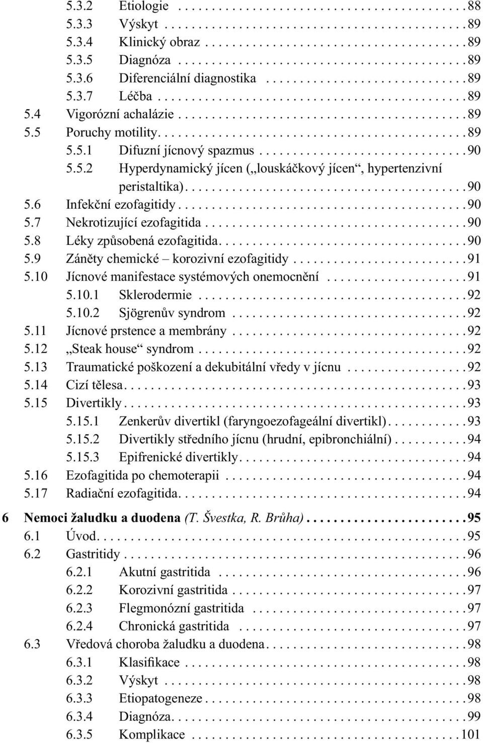 .............................................89 5.5.1 Difuzní jícnový spazmus...............................90 5.5.2 Hyperdynamický jícen ( louskáčkový jícen, hypertenzivní peristaltika)..........................................90 5.6 Infekční ezofagitidy.