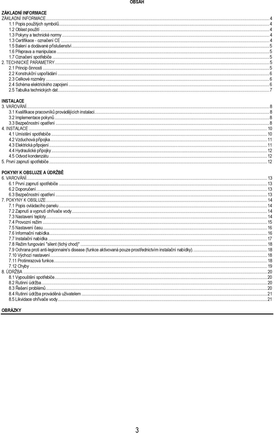 .. 6 2.5 Tabulka technických dat... 7 INSTALACE 3. VAROVÁNÍ... 8 3.1 Kvalifikace pracovníků provádějících instalaci... 8 3.2 Implementace pokynů... 8 3.3 Bezpečnostní opatření... 8 4. INSTALACE... 10 4.