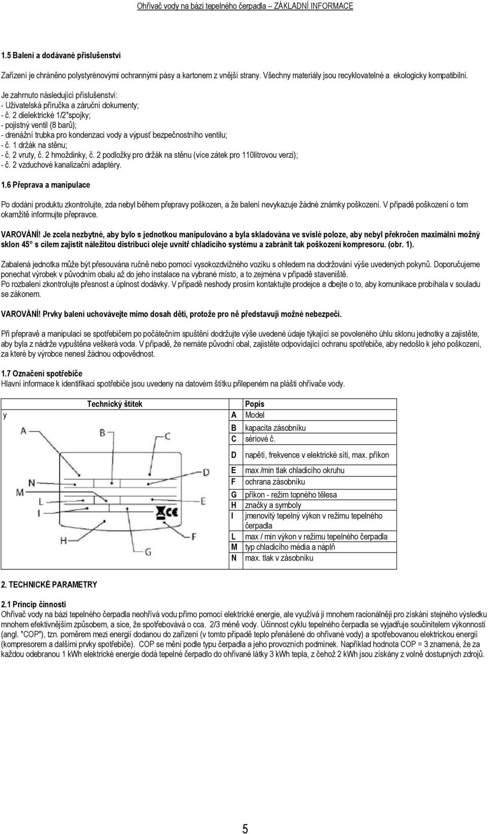 2 dielektrické 1/2"spojky; - pojistný ventil (8 barů); - drenážní trubka pro kondenzaci vody a výpusť bezpečnostního ventilu; - č. 1 držák na stěnu; - č. 2 vruty, č. 2 hmoždinky, č.