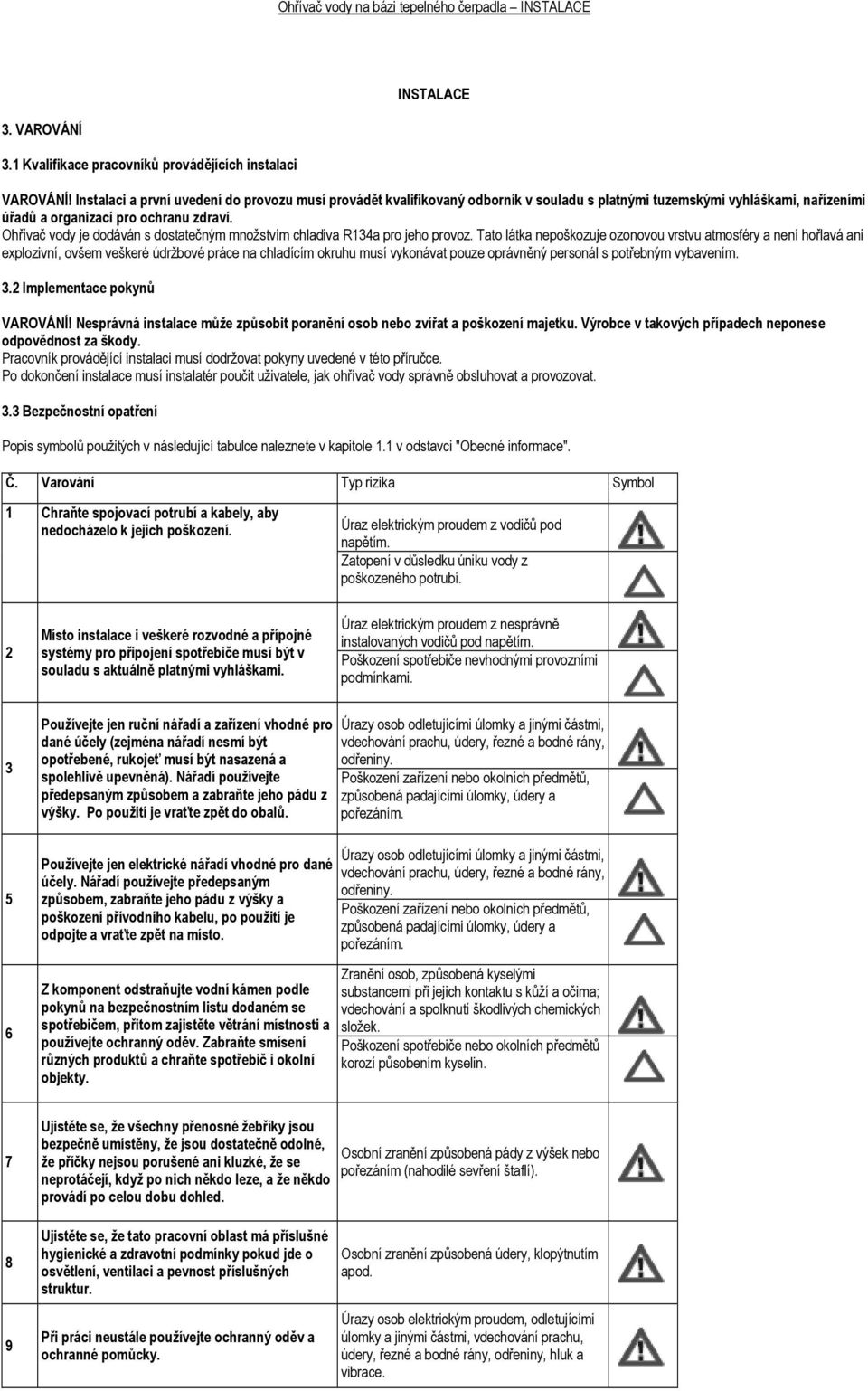 Ohřívač vody je dodáván s dostatečným množstvím chladiva R134a pro jeho provoz.