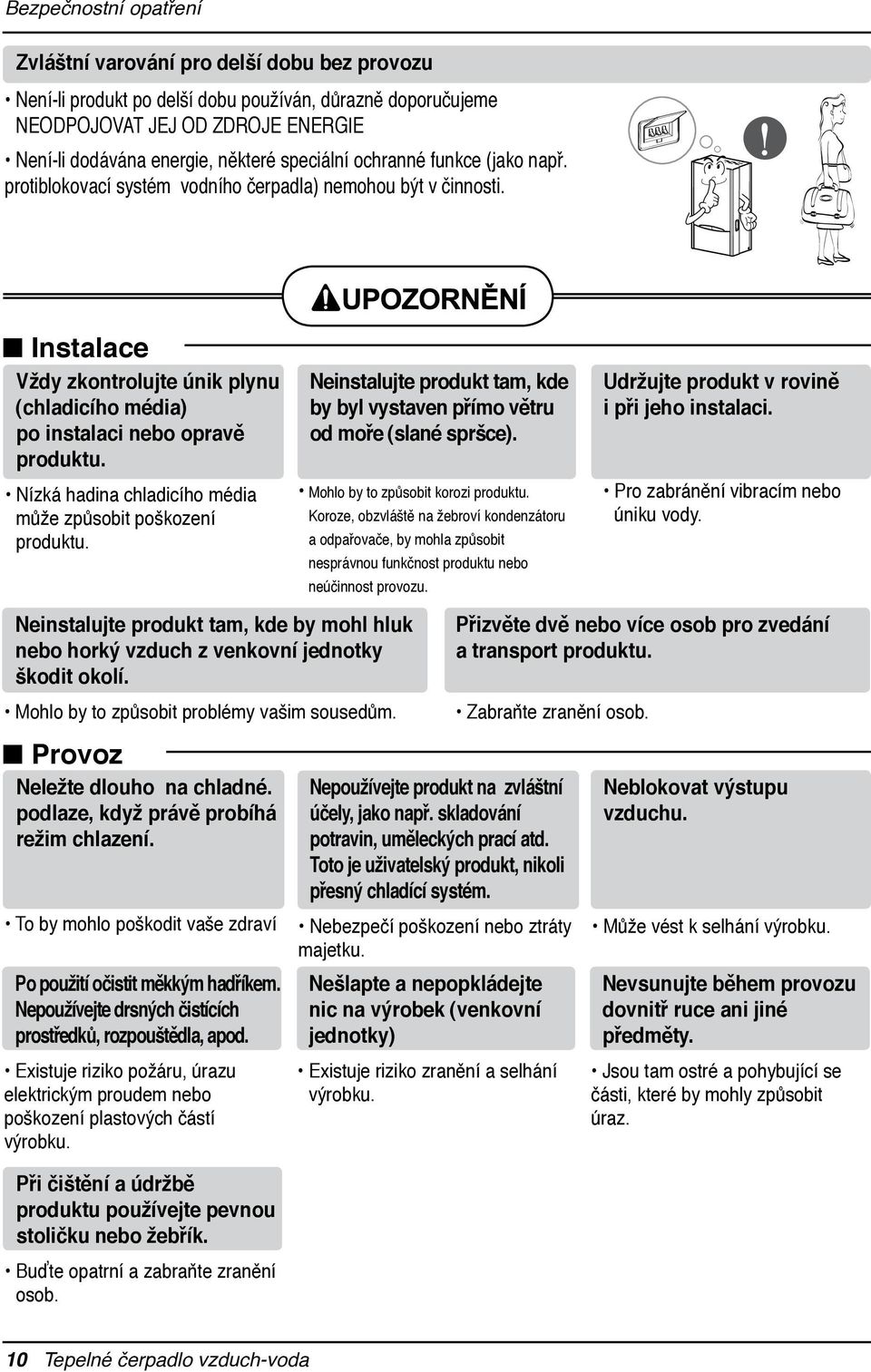 Nízká hadina chladicího média může způsobit poškození produktu. Neinstalujte produkt tam, kde by byl vystaven přímo větru od moře (slané spršce). Mohlo by to způsobit korozi produktu.