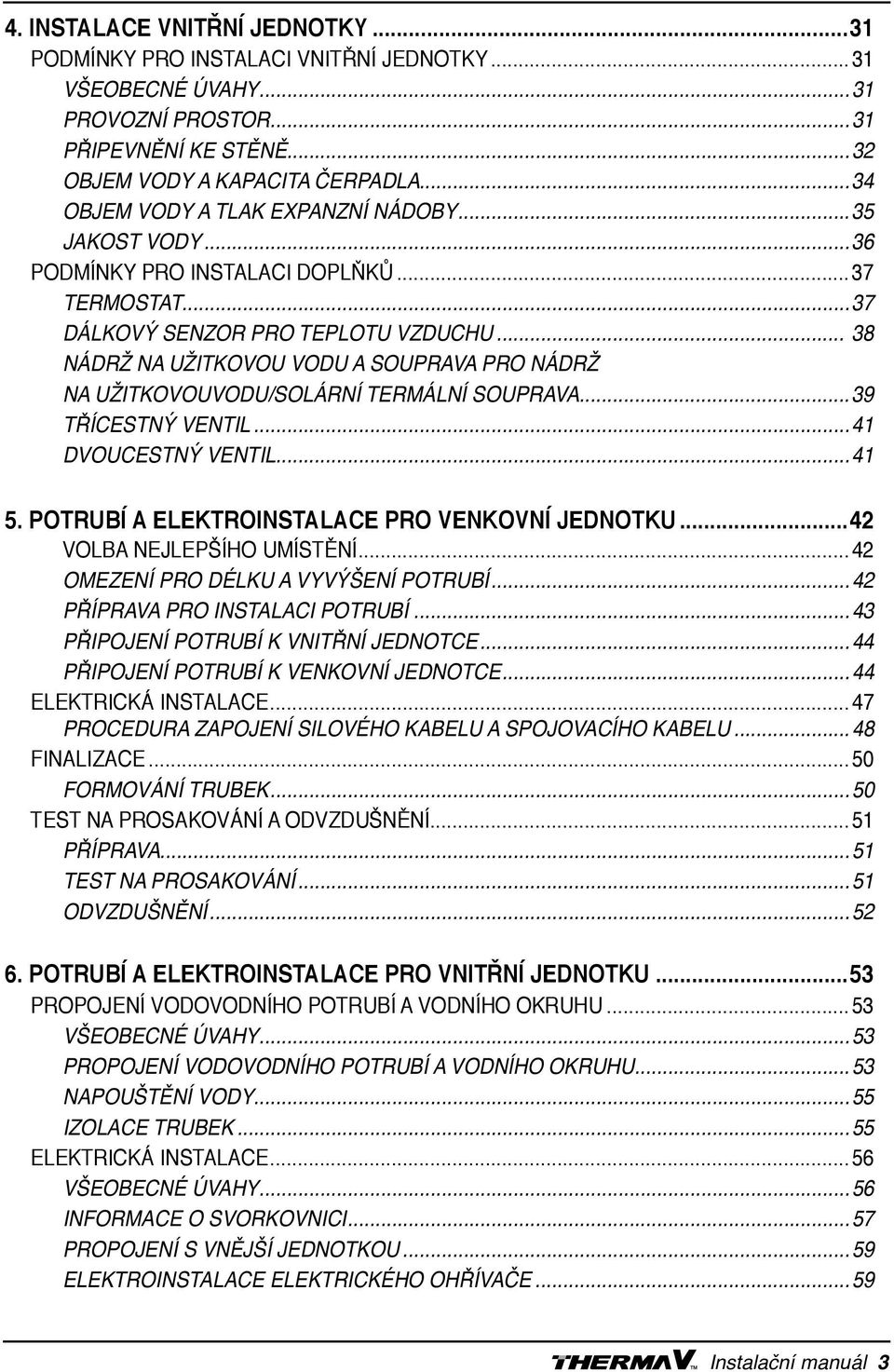 .. 38 Nádrž na užitkovou vodu a souprava pro nádrž NA užitkovouvodu/solární termální souprava...39 Třícestný ventil...41 dvoucestný ventil...41 5. Potrubí a elektroinstalace pro venkovní jednotku.