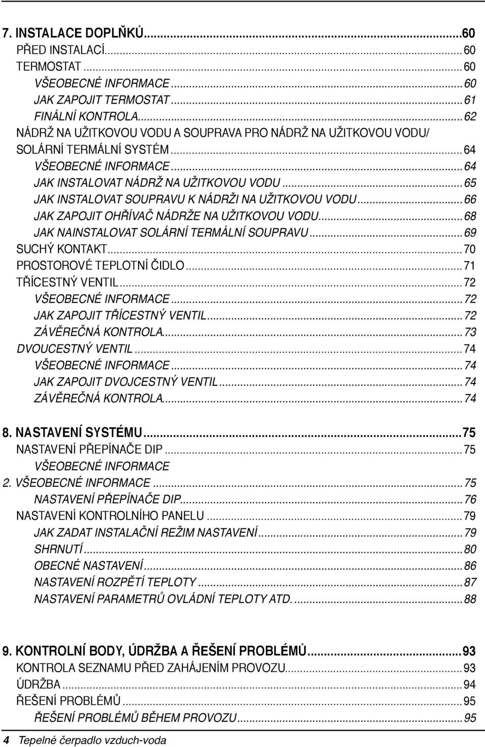 ..65 jak instalovat soupravu k nádrži na užitkovou vodu...66 jak zapojit ohřívač nádrže na užitkovou vodu...68 jak nainstalovat solární termální soupravu...69 Suchý kontakt.
