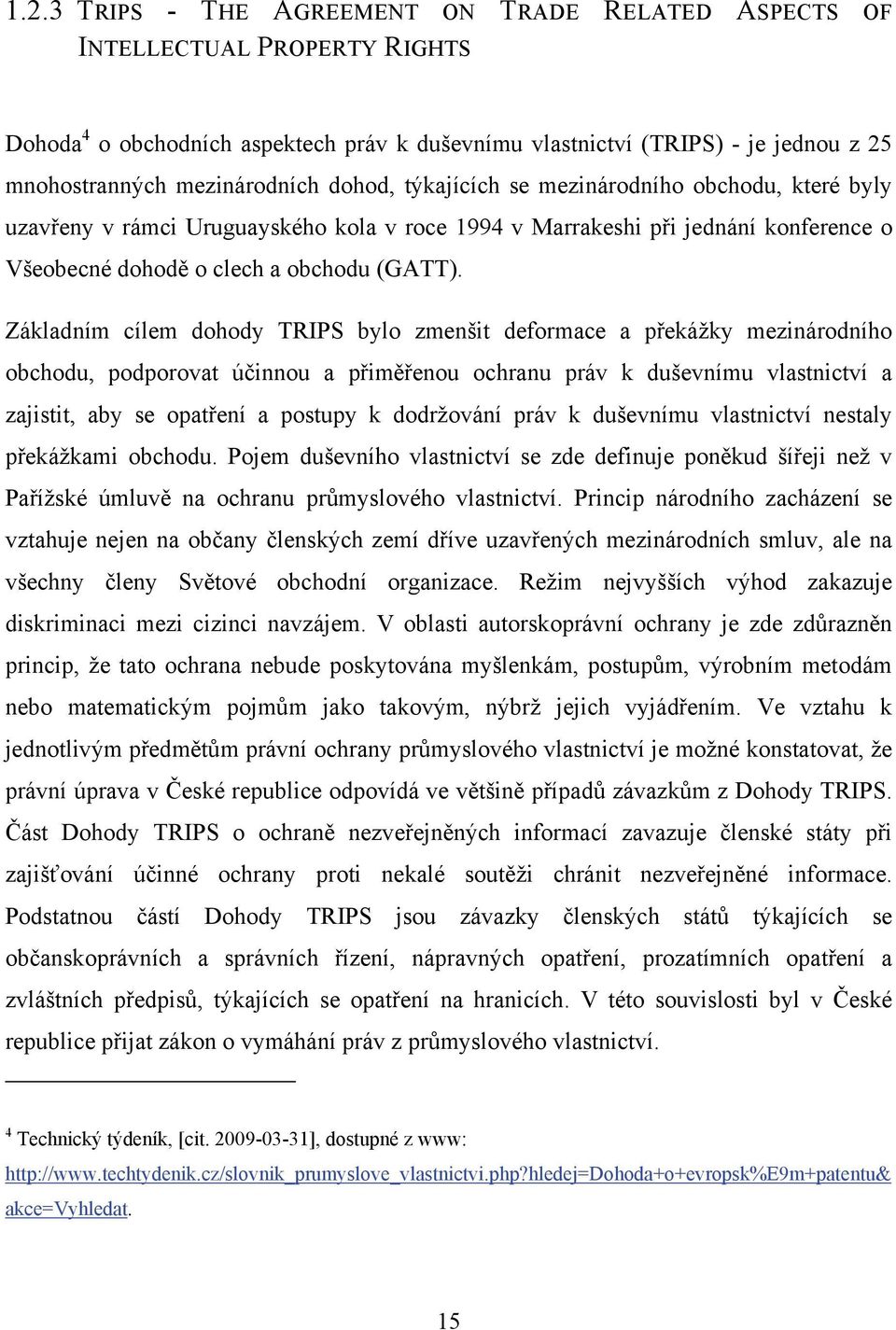 Základním cílem dohody TRIPS bylo zmenšit deformace a překážky mezinárodního obchodu, podporovat účinnou a přiměřenou ochranu práv k duševnímu vlastnictví a zajistit, aby se opatření a postupy k