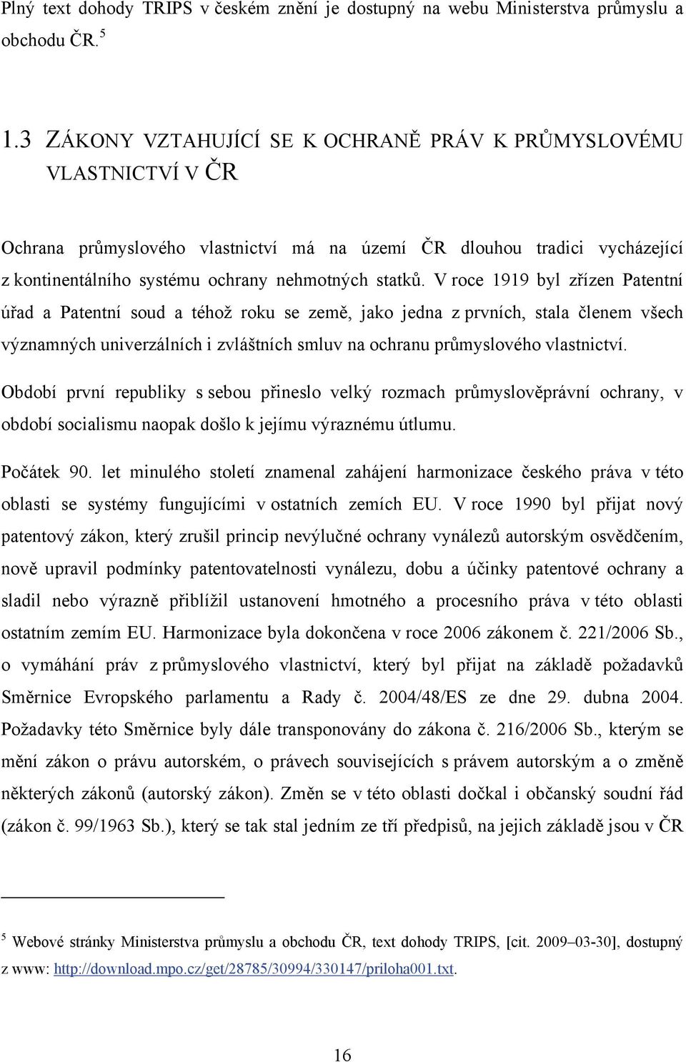 V roce 1919 byl zřízen Patentní úřad a Patentní soud a téhož roku se země, jako jedna z prvních, stala členem všech významných univerzálních i zvláštních smluv na ochranu průmyslového vlastnictví.