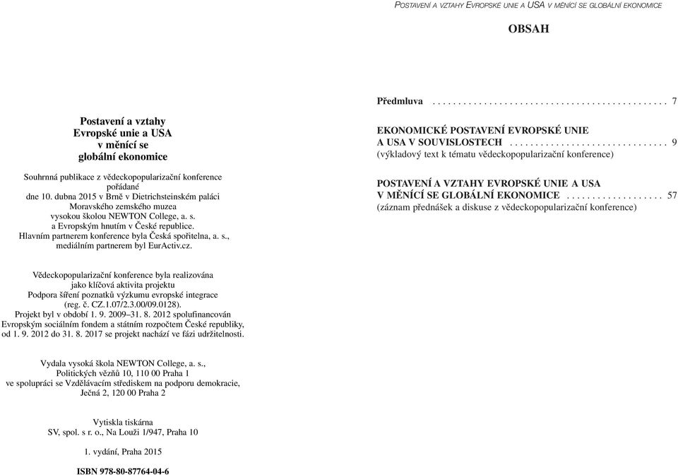 dubna 2015 v Brně v Dietrichsteinském paláci Moravského zemského muzea vysokou školou NEWTON College, a. s. a Evropským hnutím v České republice. Hlavním partnerem konference byla Česká spořitelna, a.