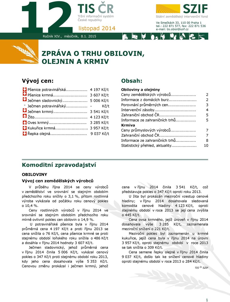 .. Kukuřice krmná... Řepka olejná... 4 197 Kč/t 3 607 Kč/t 5 006 Kč/t - Kč/t 3 541 Kč/t 4 123 Kč/t 3 285 Kč/t 3 957 Kč/t 9 037 Kč/t Obiloviny a olejniny Ceny zemědělských výrobců.