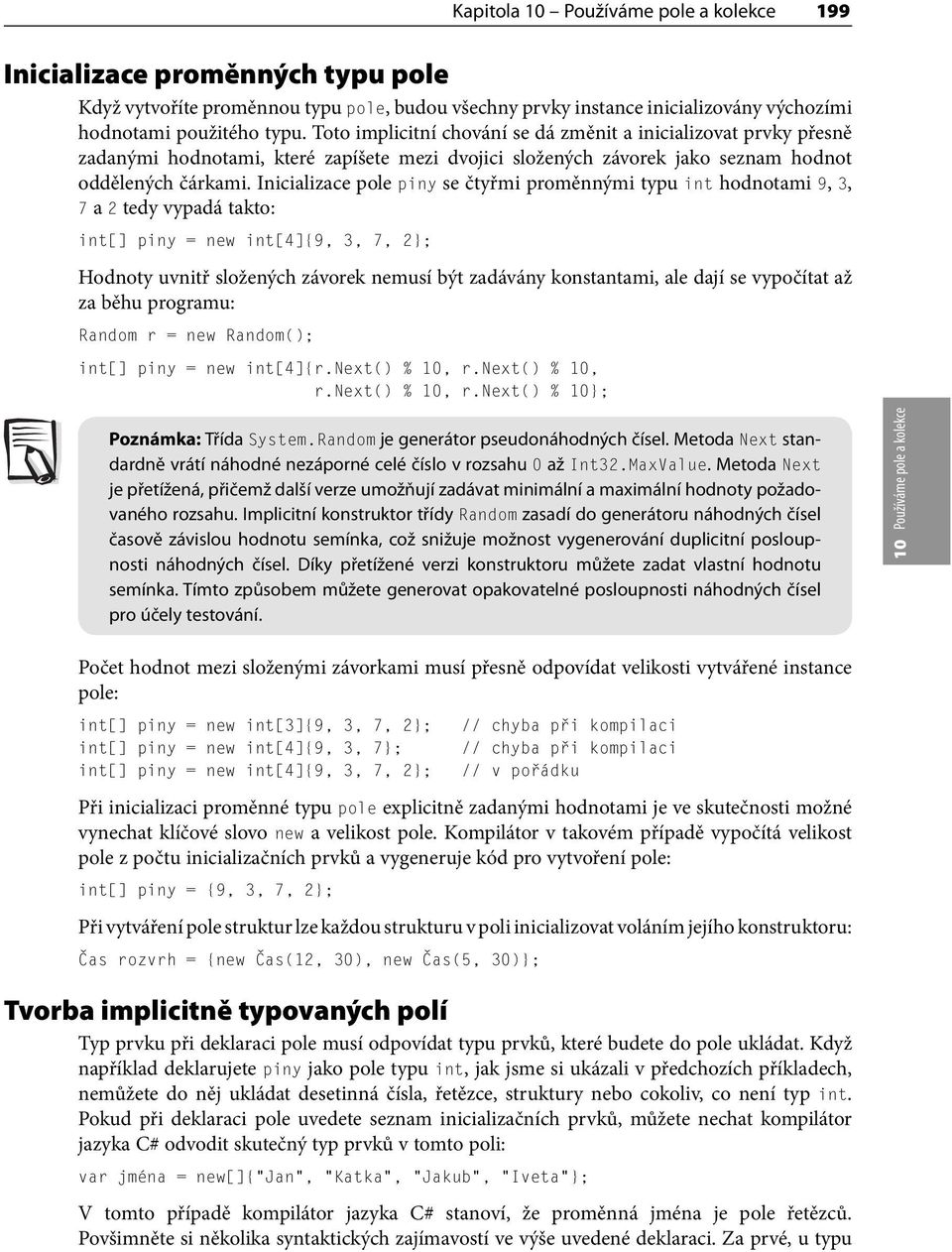 Inicializace pole piny se čtyřmi proměnnými typu int hodnotami 9, 3, 7 a 2 tedy vypadá takto: int[] piny = new int[4]9, 3, 7, 2; Hodnoty uvnitř složených závorek nemusí být zadávány konstantami, ale