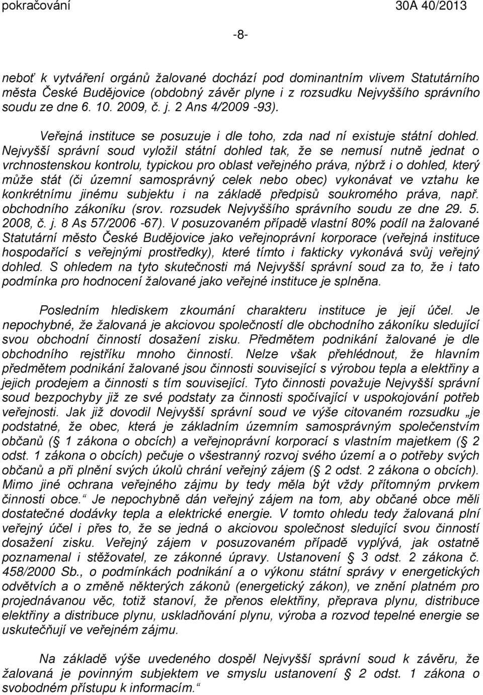 Nejvyšší správní soud vyložil státní dohled tak, že se nemusí nutně jednat o vrchnostenskou kontrolu, typickou pro oblast veřejného práva, nýbrž i o dohled, který může stát (či územní samosprávný