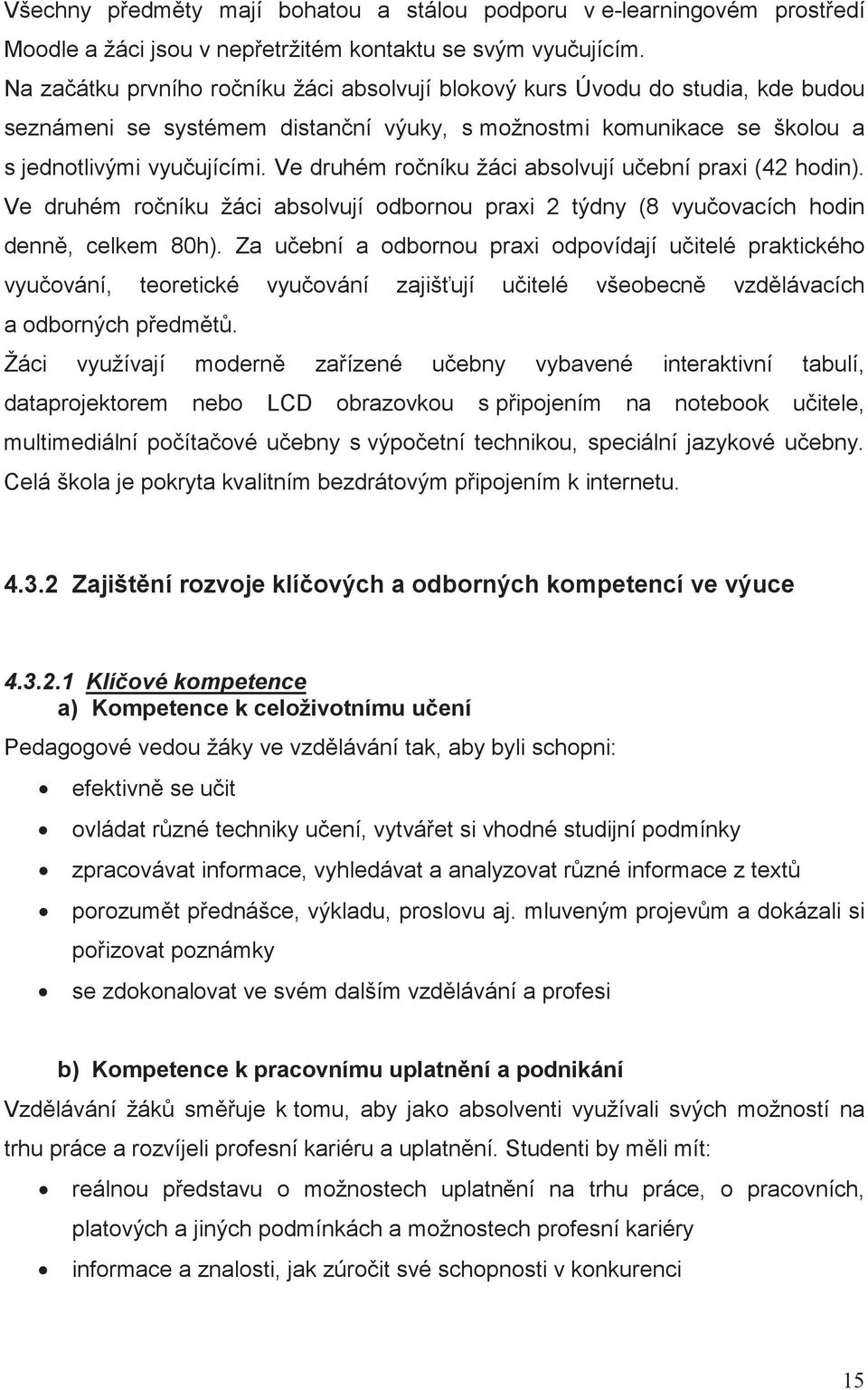 Ve druhém roníku žáci absolvují uební praxi (42 hodin). Ve druhém roníku žáci absolvují odbornou praxi 2 týdny (8 vyuovacích hodin denn, celkem 80h).