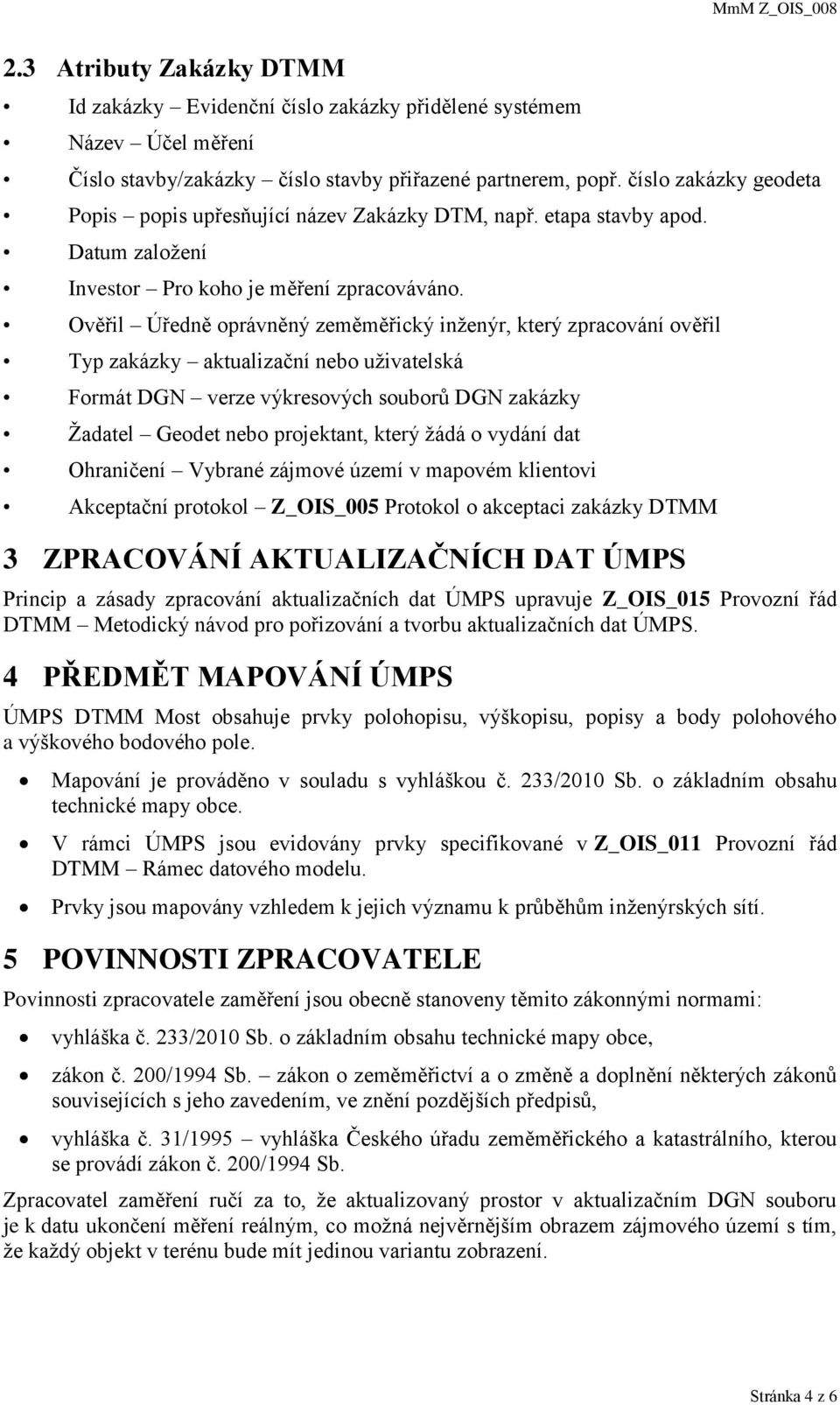 Ověřil Úředně oprávněný zeměměřický inženýr, který zpracování ověřil Typ zakázky aktualizační nebo uživatelská Formát DGN verze výkresových souborů DGN zakázky Žadatel Geodet nebo projektant, který