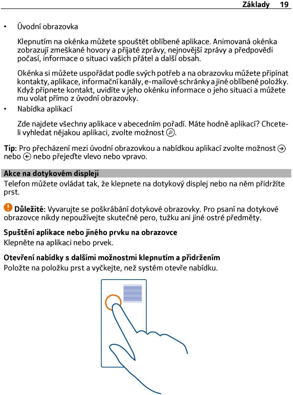 Okénka si můžete uspořádat podle svých potřeb a na obrazovku můžete připínat kontakty, aplikace, informační kanály, e-mailové schránky a jiné oblíbené položky.