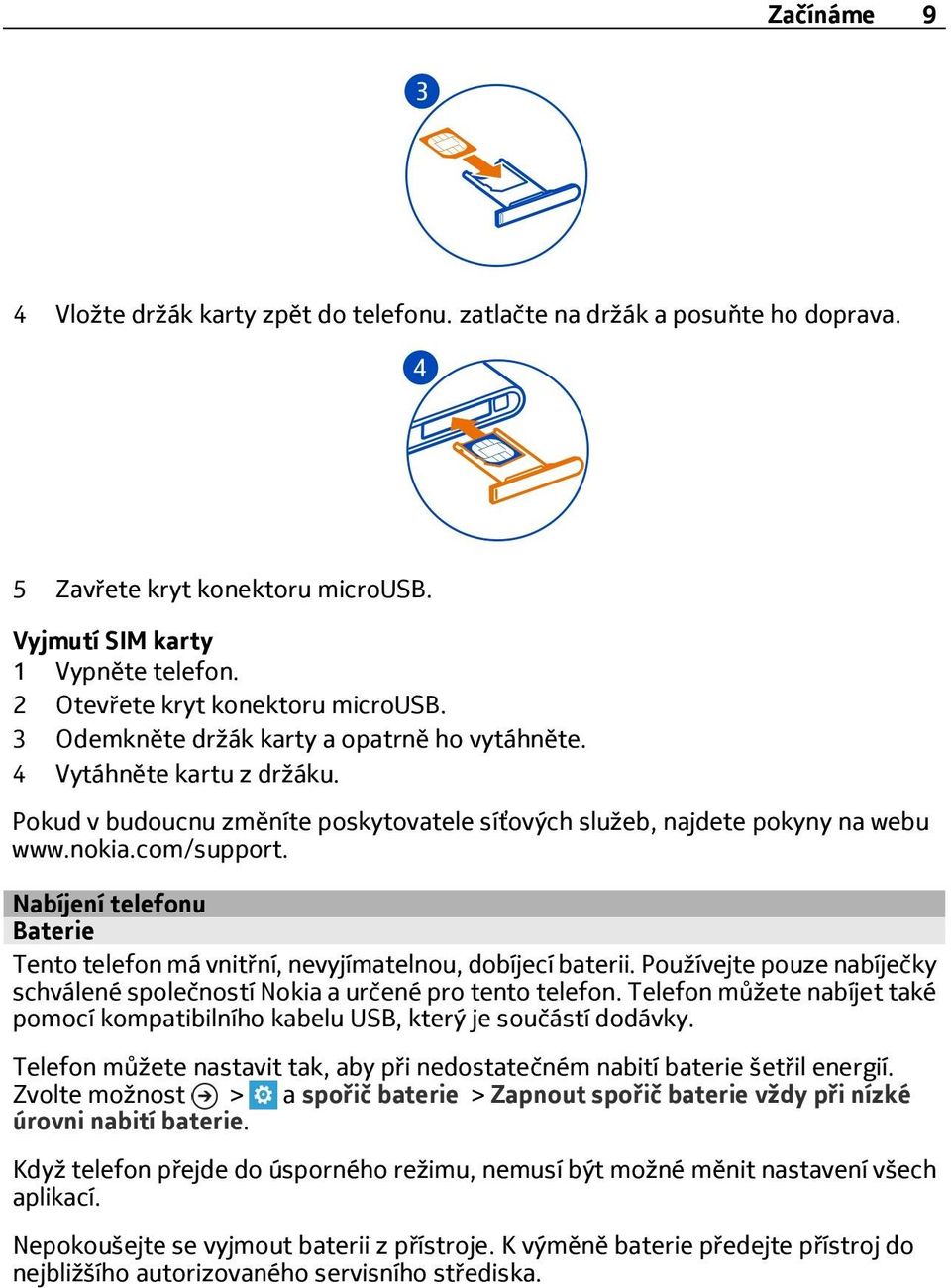 Nabíjení telefonu Baterie Tento telefon má vnitřní, nevyjímatelnou, dobíjecí baterii. Používejte pouze nabíječky schválené společností Nokia a určené pro tento telefon.