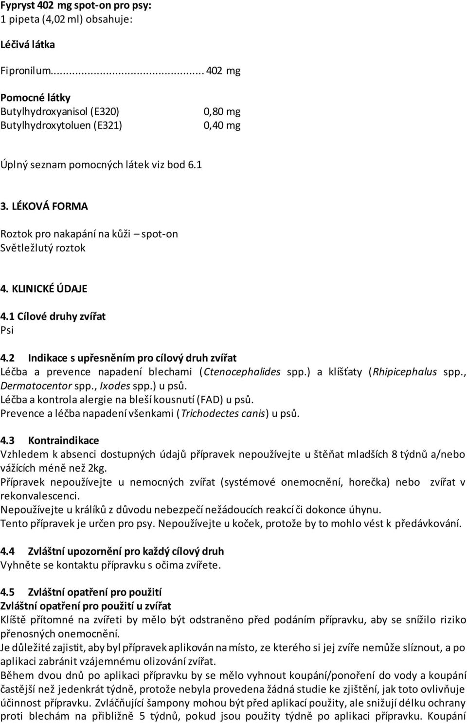 2 Indikace s upřesněním pro cílový druh zvířat Léčba a prevence napadení blechami (Ctenocephalides spp.) a klíšťaty (Rhipicephalus spp., Dermatocentor spp., Ixodes spp.) u psů.