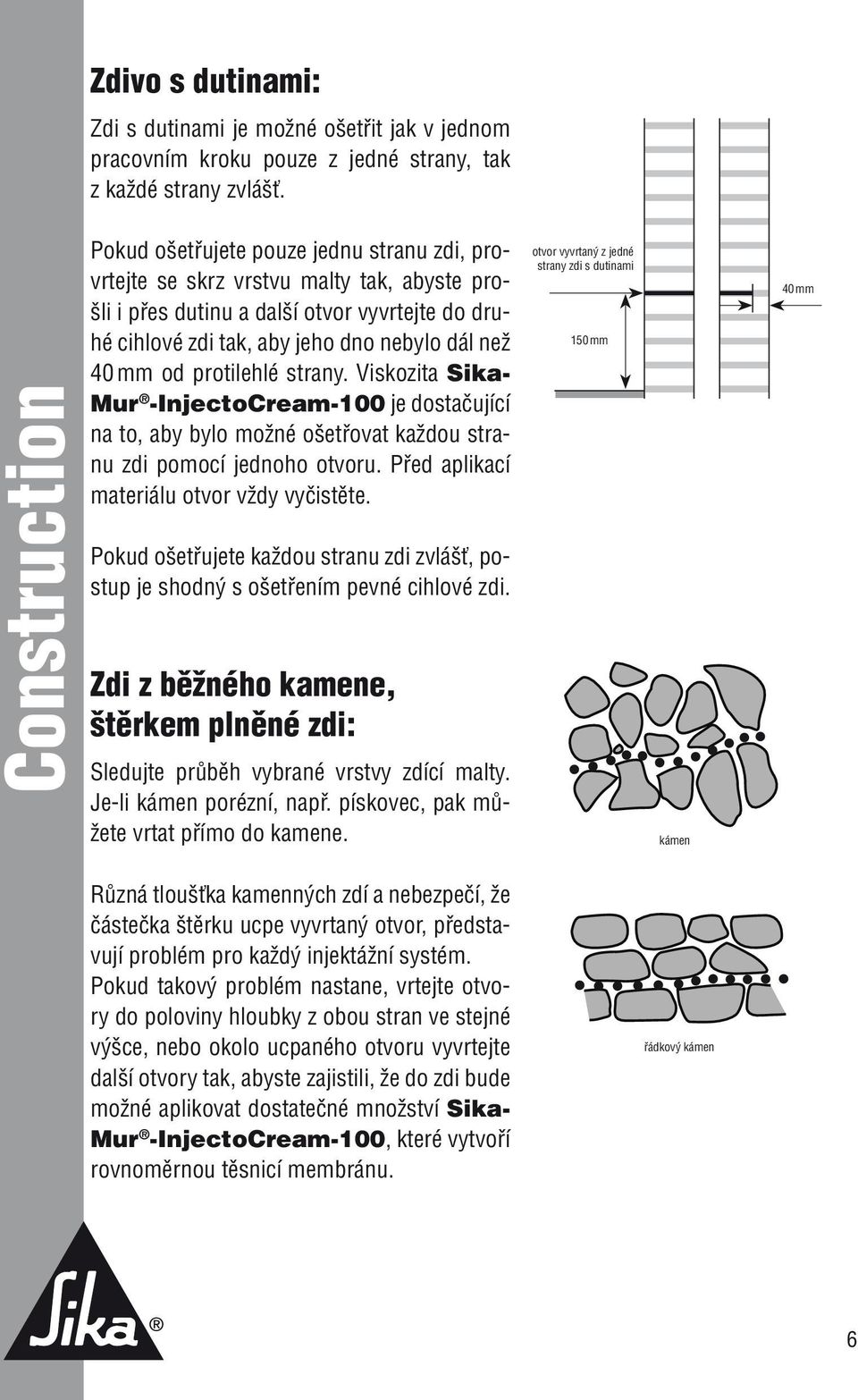 mm od protilehlé strany. Viskozita Sika- Mur -InjectoCream-100 je dostačující na to, aby bylo možné ošetřovat každou stranu zdi pomocí jednoho otvoru. Před aplikací materiálu otvor vždy vyčistěte.