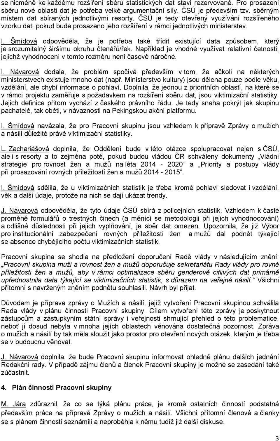 Šmídová odpověděla, že je potřeba také třídit existující data způsobem, který je srozumitelný širšímu okruhu čtenářů/řek.