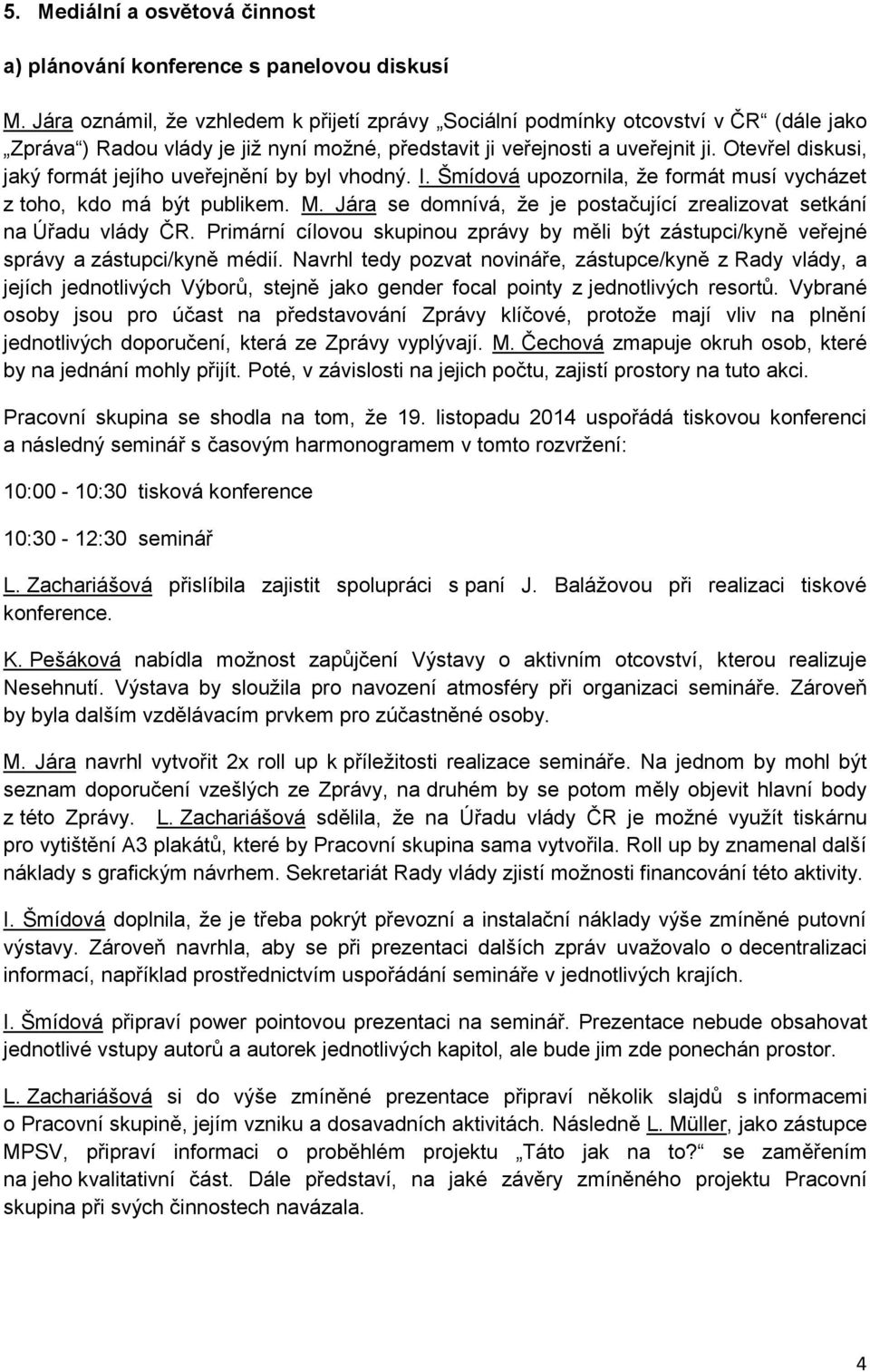 Otevřel diskusi, jaký formát jejího uveřejnění by byl vhodný. I. Šmídová upozornila, že formát musí vycházet z toho, kdo má být publikem. M.