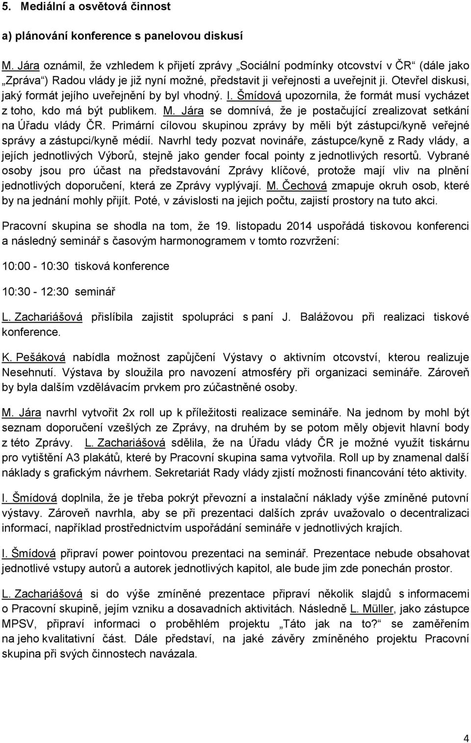 Otevřel diskusi, jaký formát jejího uveřejnění by byl vhodný. I. Šmídová upozornila, že formát musí vycházet z toho, kdo má být publikem. M.