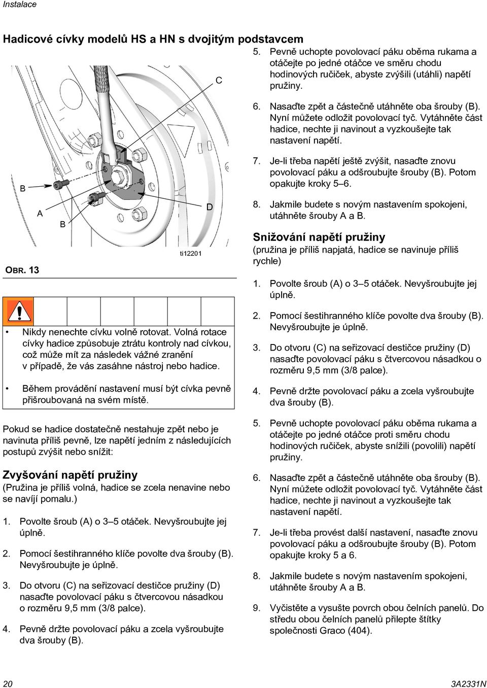 Nyní mùžete odložit povolovací tyè. Vytáhnìte èást hadice, nechte ji navinout a vyzkoušejte tak nastavení napìtí. B 7.