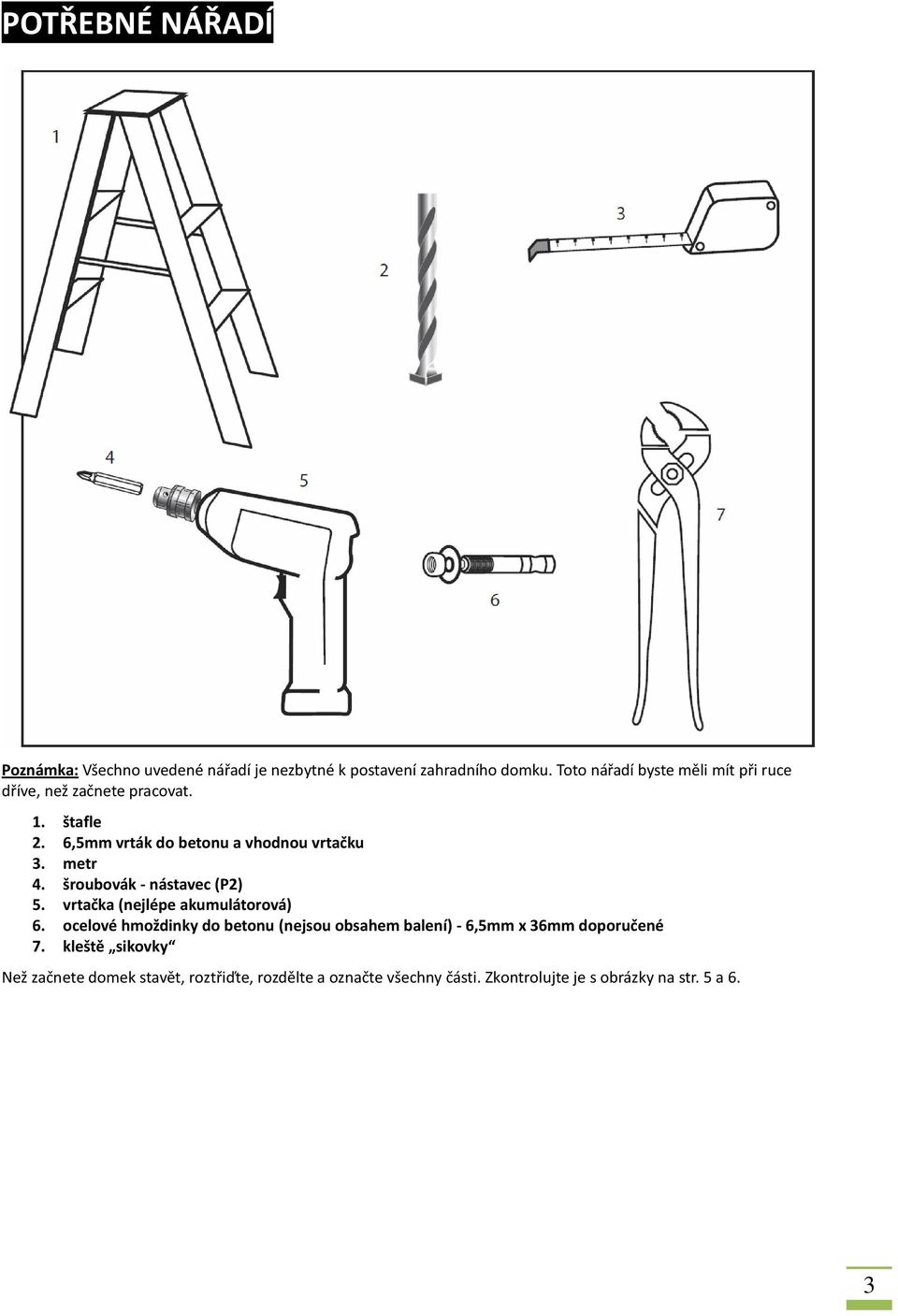 metr 4. šroubovák - nástavec (P2) 5. vrtačka (nejlépe akumulátorová) 6.