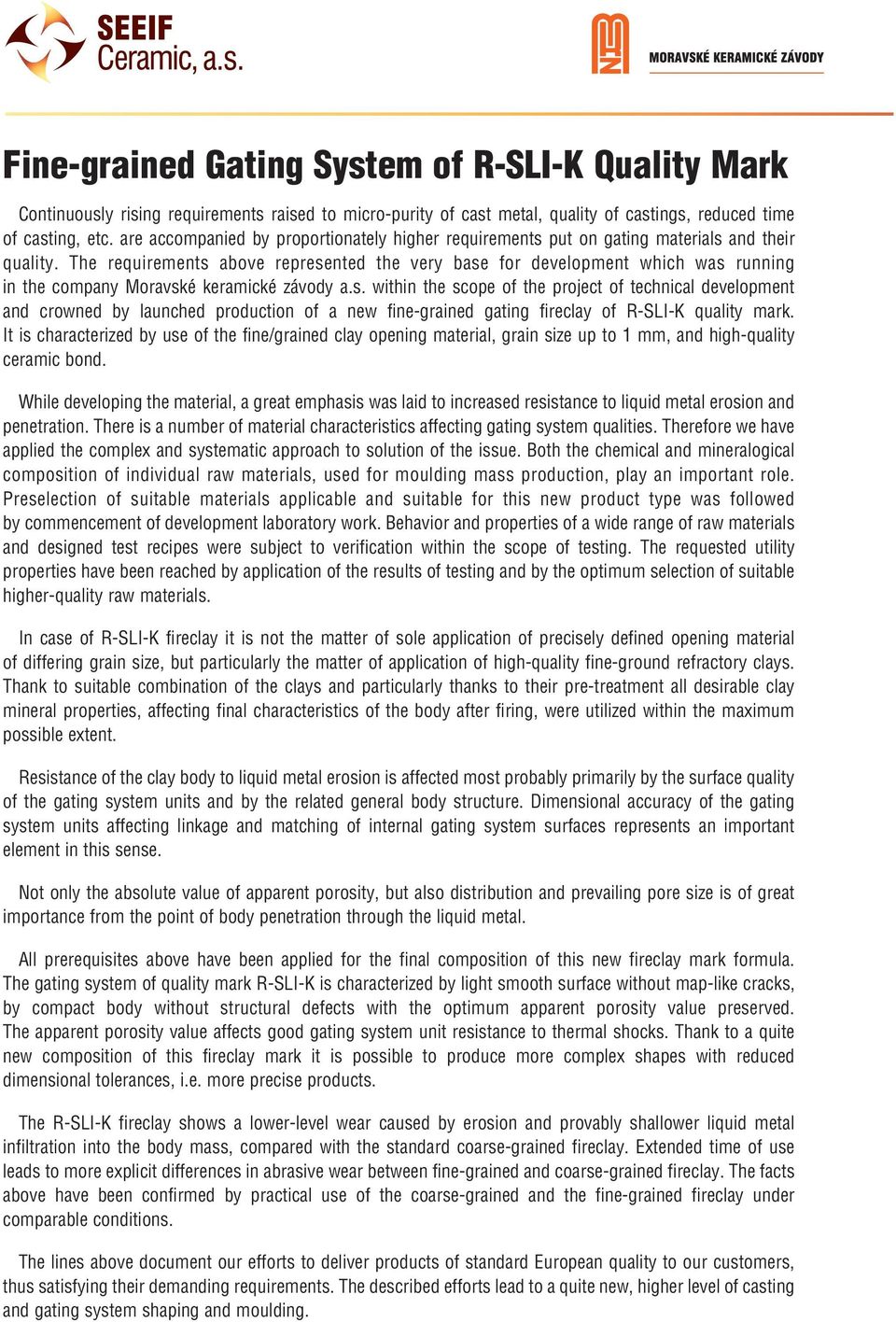 The requirements above represented the very base for development which was running in the company Moravské keramické závody a.s. within the scope of the project of technical development and crowned by launched production of a new fine-grained gating fireclay of R-SLI-K quality mark.
