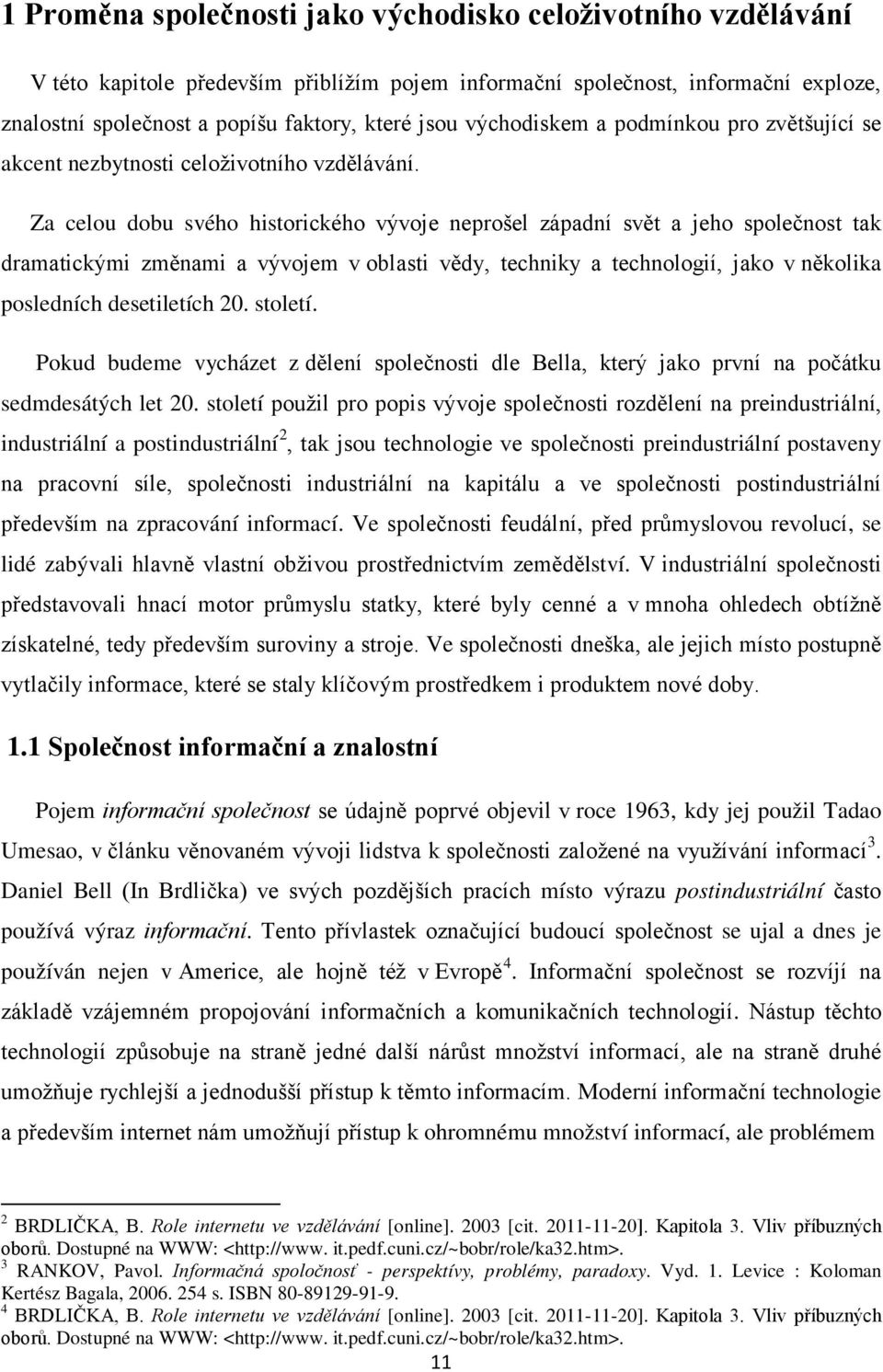 Za celou dobu svého historického vývoje neprošel západní svět a jeho společnost tak dramatickými změnami a vývojem v oblasti vědy, techniky a technologií, jako v několika posledních desetiletích 20.