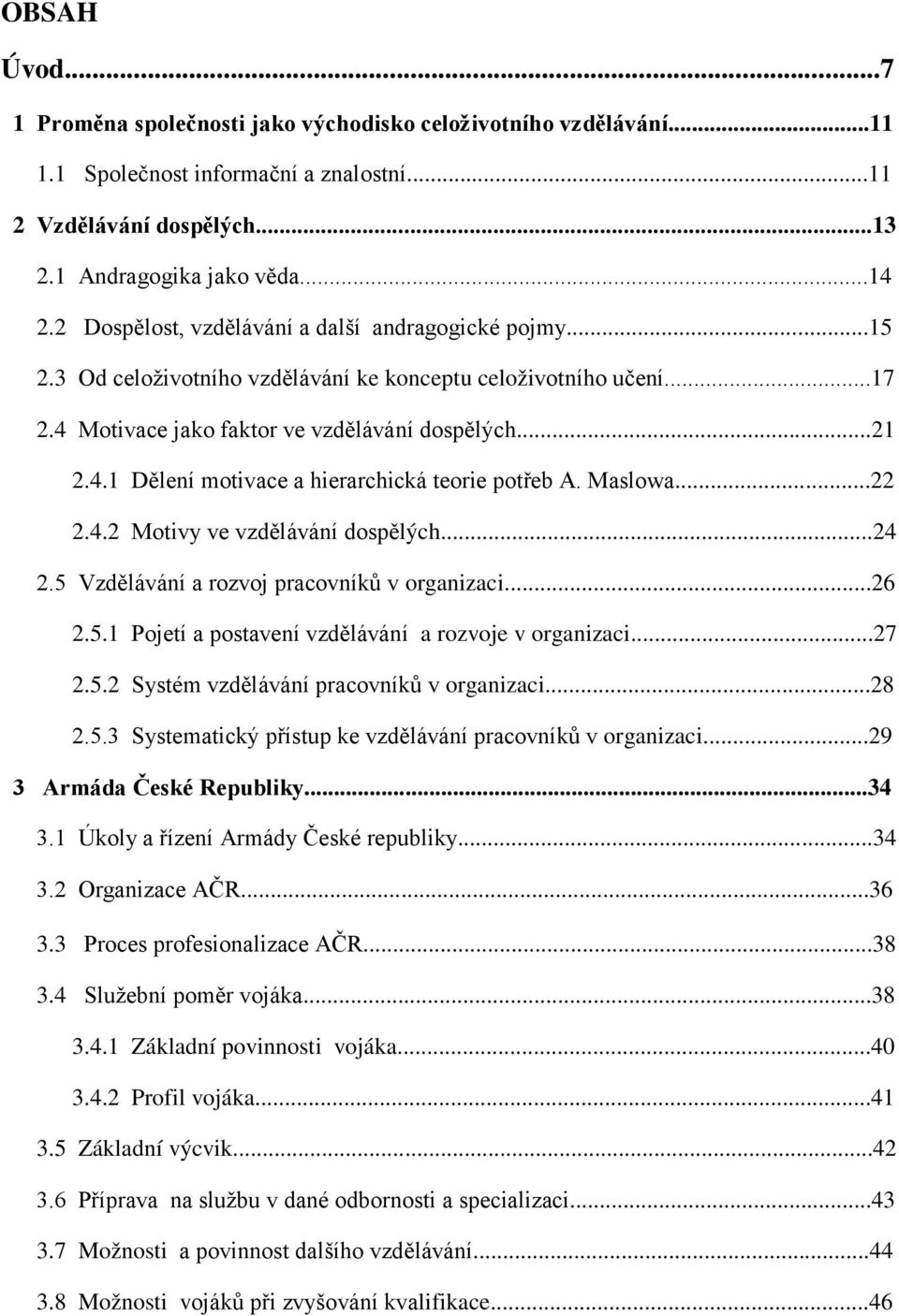 Maslowa...22 2.4.2 Motivy ve vzdělávání dospělých...24 2.5 Vzdělávání a rozvoj pracovníků v organizaci...26 2.5.1 Pojetí a postavení vzdělávání a rozvoje v organizaci...27 2.5.2 Systém vzdělávání pracovníků v organizaci.