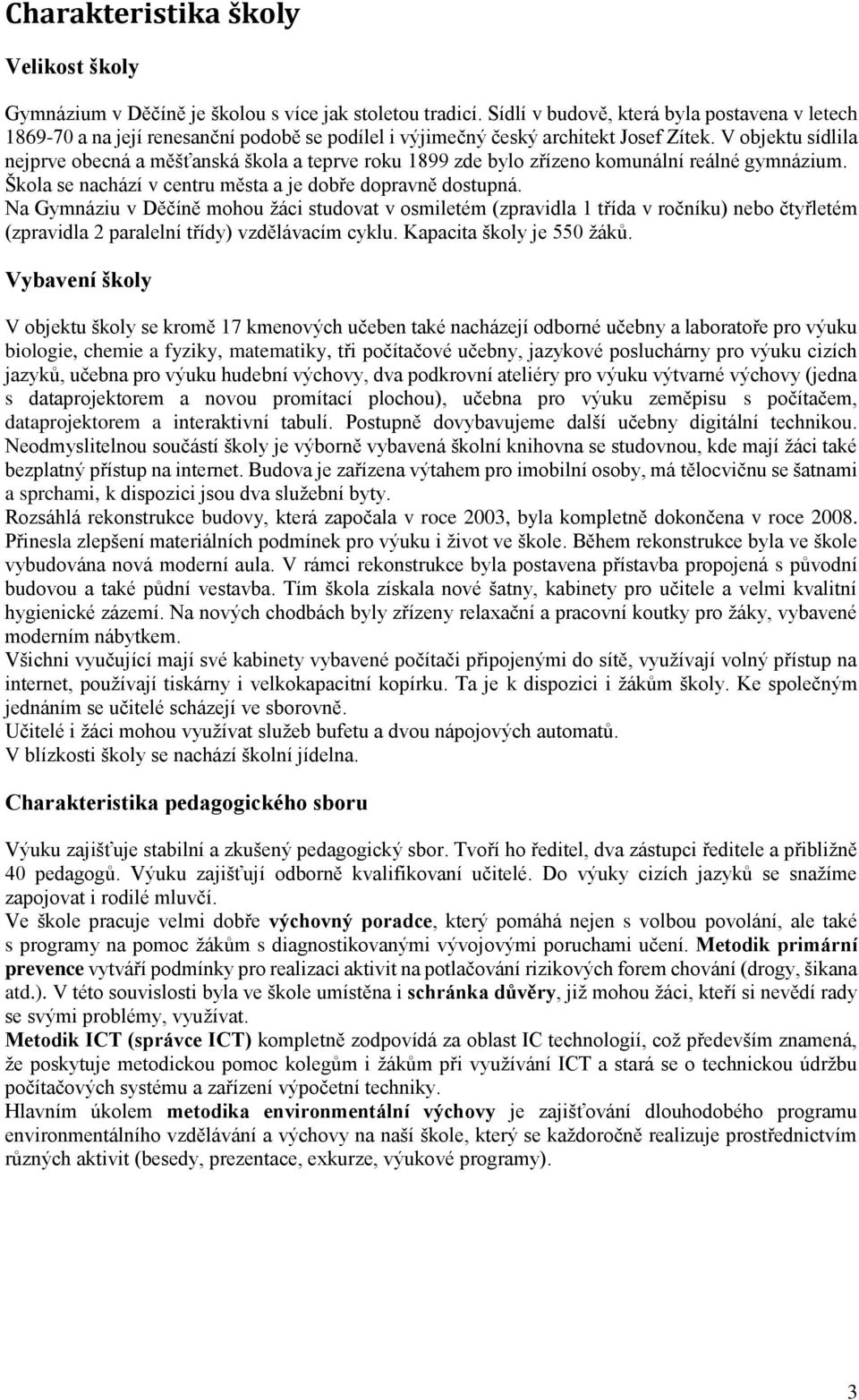 V objektu sídlila nejprve obecná a měšťanská škola a teprve roku 1899 zde bylo zřízeno komunální reálné gymnázium. Škola se nachází v centru města a je dobře dopravně dostupná.