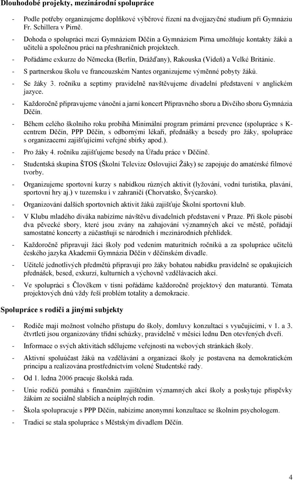 - Pořádáme exkurze do Německa (Berlín, Drážďany), Rakouska (Vídeň) a Velké Británie. - S partnerskou školu ve francouzském Nantes organizujeme výměnné pobyty žáků. - Se žáky 3.