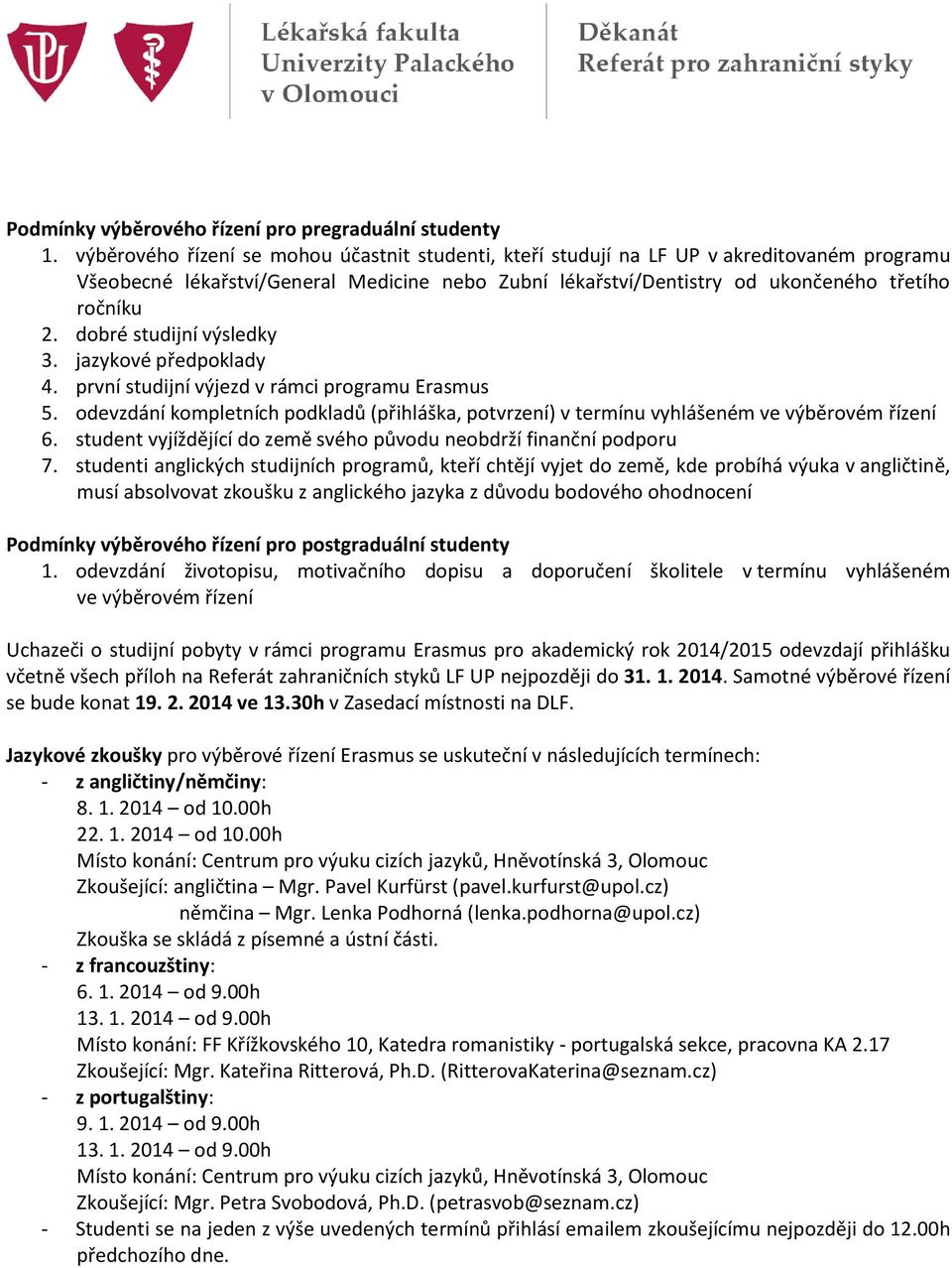 dobré studijní výsledky 3. jazykové předpoklady 4. první studijní výjezd v rámci programu Erasmus 5. odevzdání kompletních podkladů (přihláška, potvrzení) v termínu vyhlášeném ve výběrovém řízení 6.