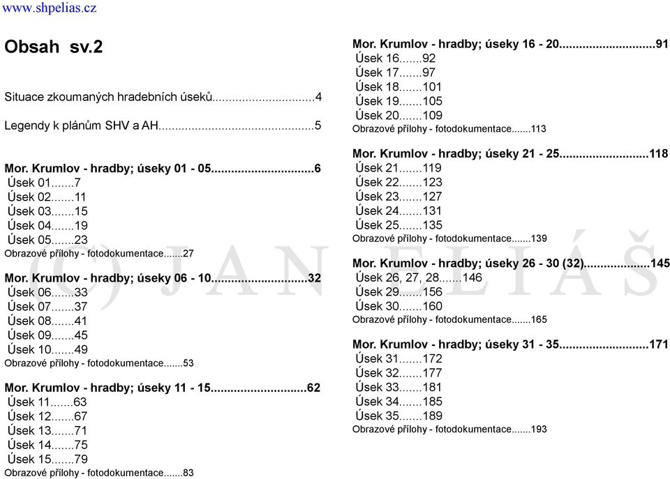 ..119 Úsek 22...123 Úsek 23...127 Úsek 24...131 Úsek 25...135 Obrazové přílohy - fotodokumentace...139 Obrazové přílohy - fotodokumentace...27 Mor. Krumlov - hradby; úseky 06-10...32 Úsek 06.
