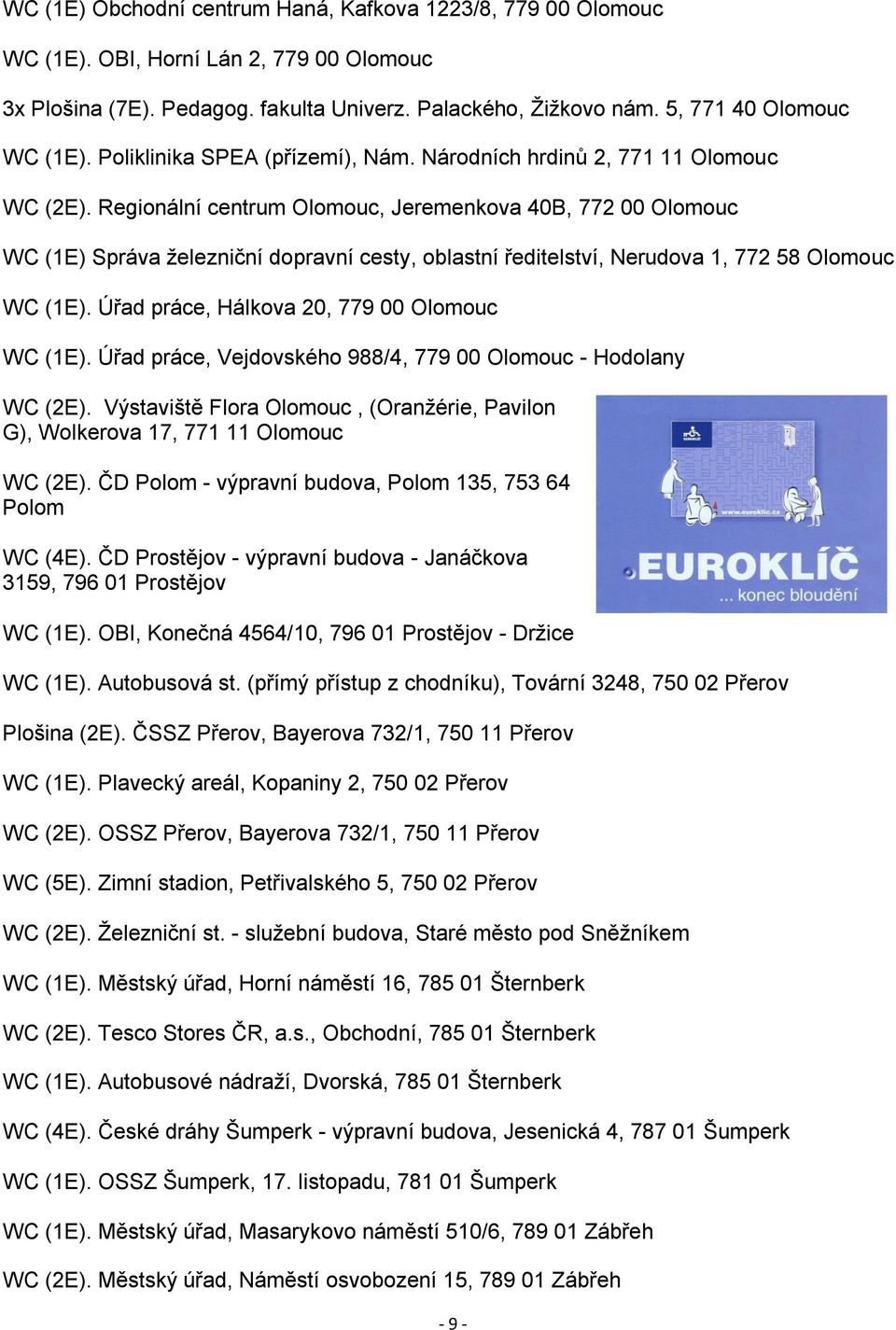 Regionální centrum Olomouc, Jeremenkova 40B, 772 00 Olomouc WC (1E) Správa železniční dopravní cesty, oblastní ředitelství, Nerudova 1, 772 58 Olomouc WC (1E).