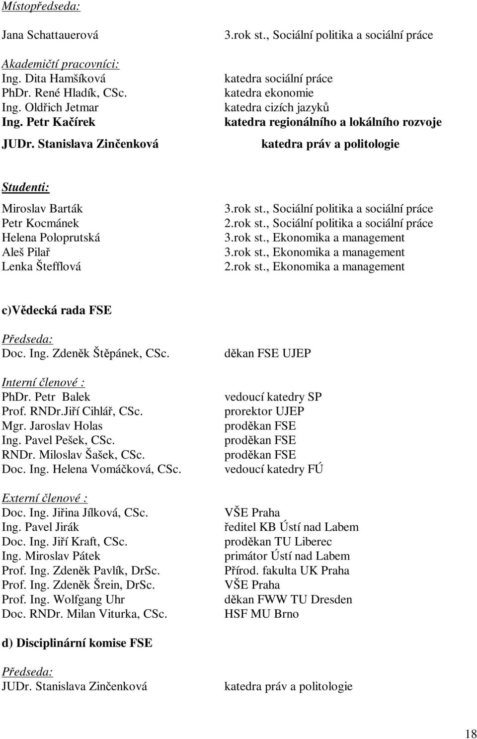 Kocmánek Helena Poloprutská Aleš Pila Lenka Štefflová 3.rok st., Sociální politika a sociální práce 2.rok st., Sociální politika a sociální práce 3.rok st., Ekonomika a management 3.rok st., Ekonomika a management 2.