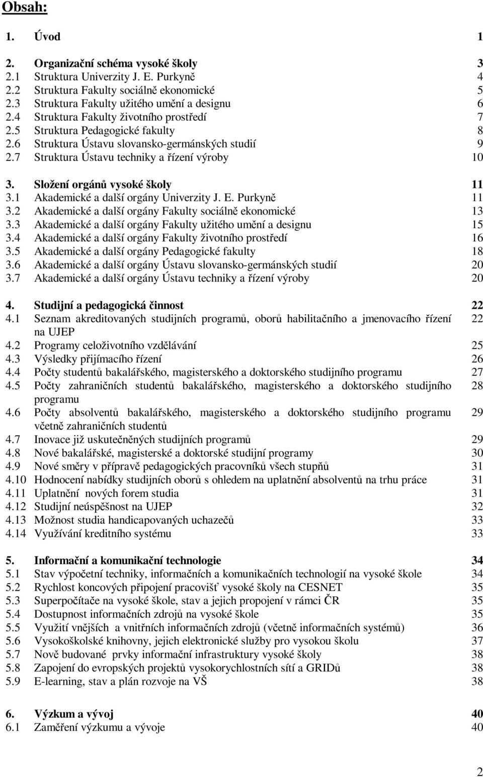 Složení orgán vysoké školy 11 3.1 Akademické a další orgány Univerzity J. E. Purkyn 11 3.2 Akademické a další orgány Fakulty sociáln ekonomické 13 3.