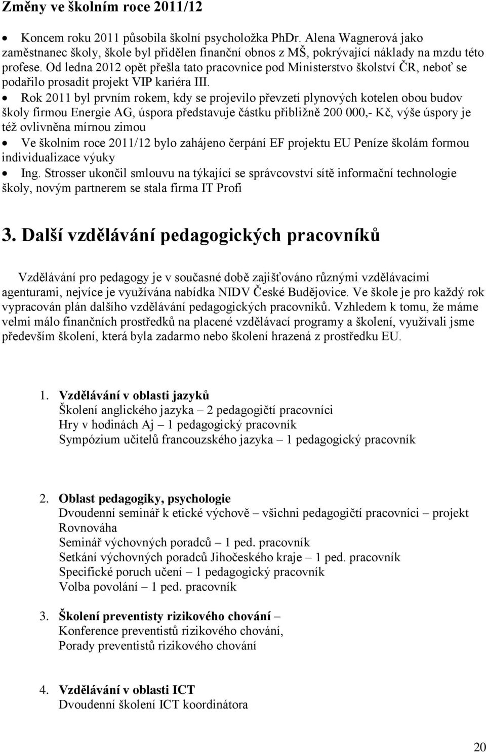 Od ledna 2012 opět přešla tato pracovnice pod Ministerstvo školství ČR, neboť se podařilo prosadit projekt VIP kariéra III.