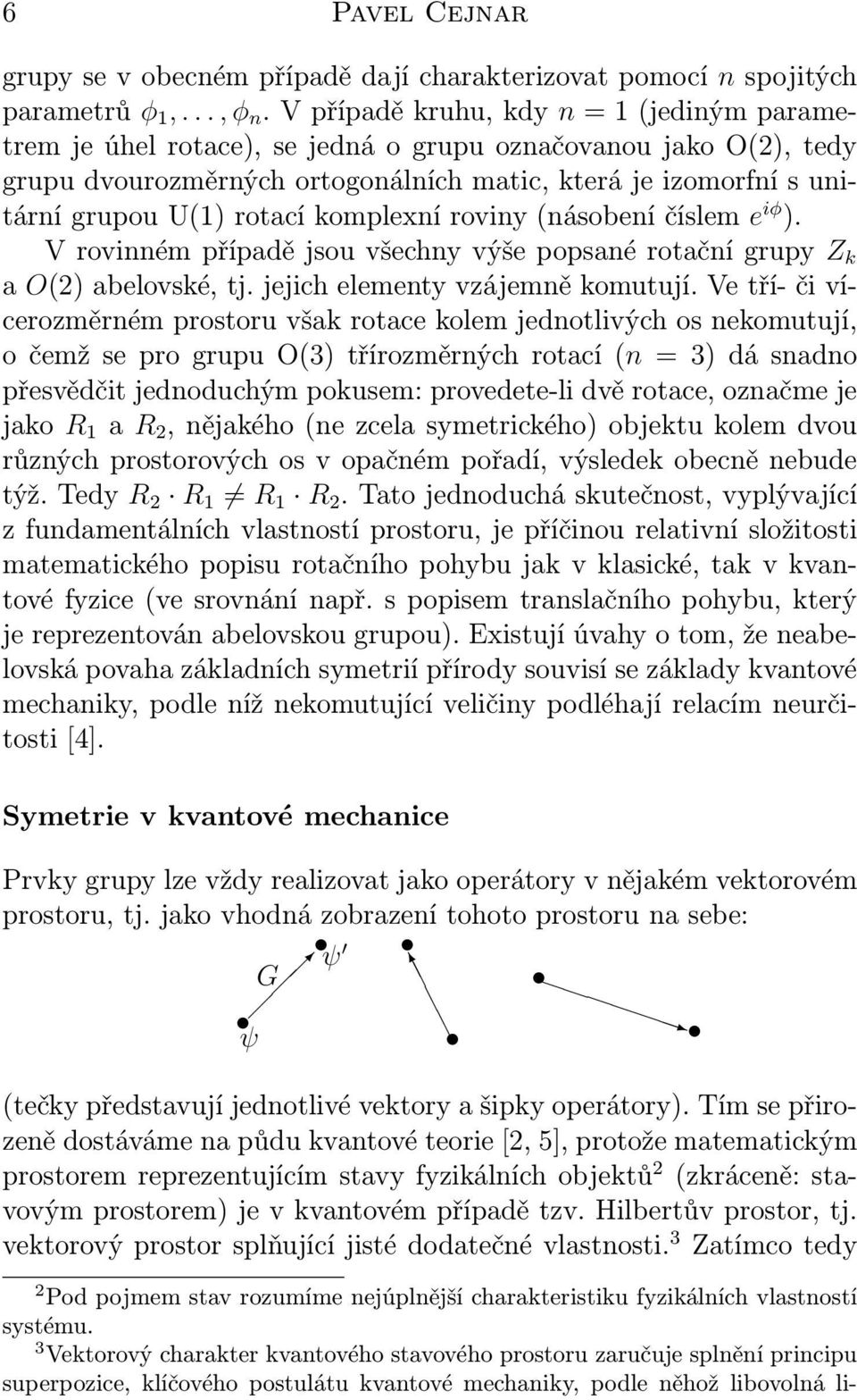 komplexní roviny (násobení číslem e iφ ). V rovinném případě jsou všechny výše popsané rotační grupy Z k a O(2) abelovské, tj. jejich elementy vzájemně komutují.