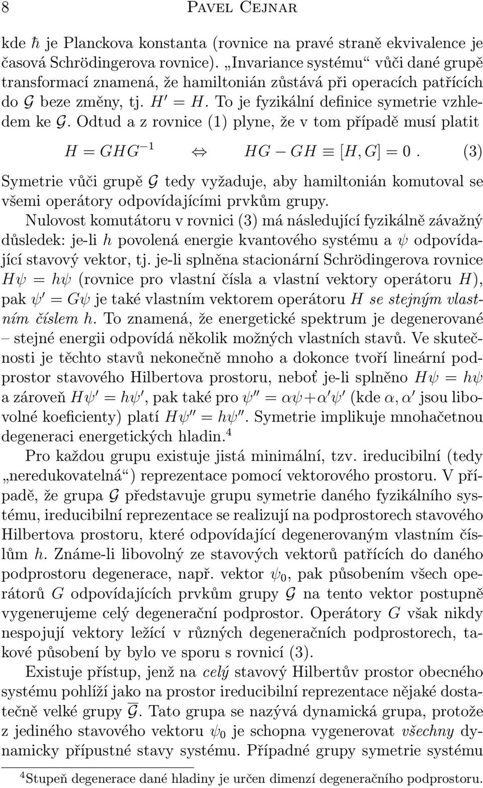 Odtud a z rovnice (1) plyne, že v tom případě musí platit H = GHG 1 HG GH [H, G] = 0. (3) Symetrie vůči grupě G tedy vyžaduje, aby hamiltonián komutoval se všemi operátory odpovídajícími prvkům grupy.