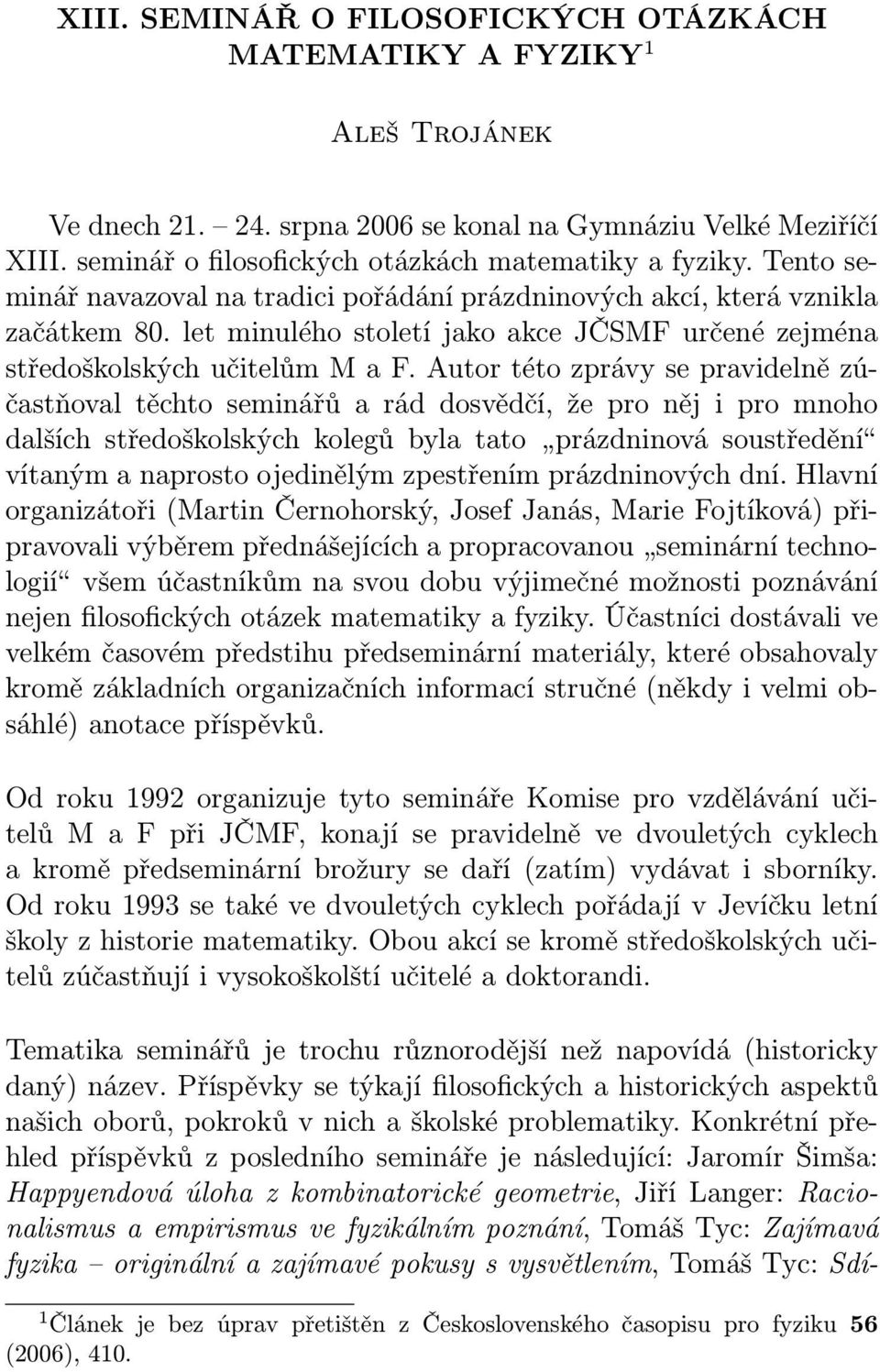 Autor této zprávy se pravidelně zúčastňoval těchto seminářů a rád dosvědčí, že pro něj i pro mnoho dalších středoškolských kolegů byla tato prázdninová soustředění vítaným a naprosto ojedinělým