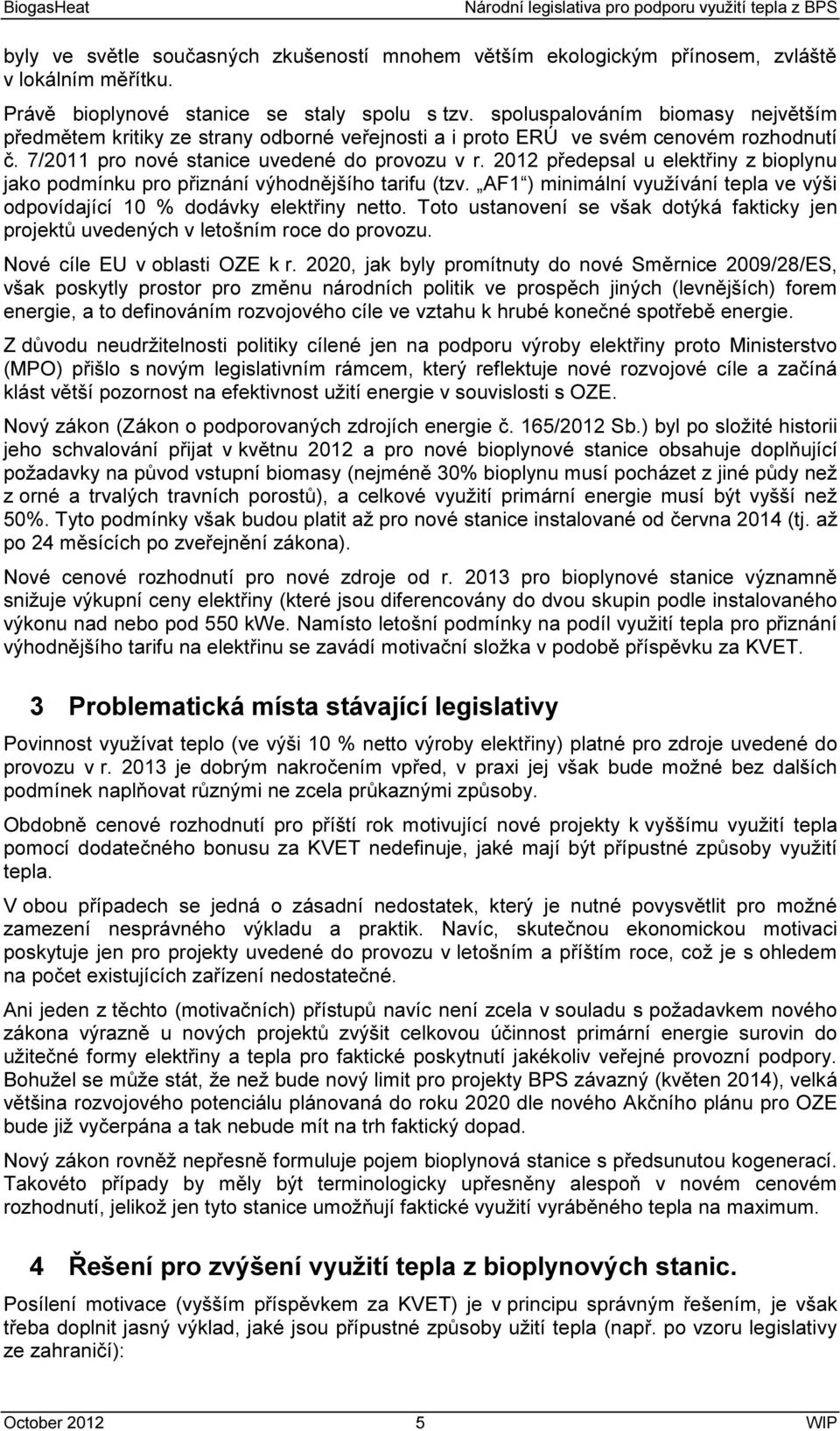 2012 předepsal u elektřiny z bioplynu jako podmínku pro přiznání výhodnějšího tarifu (tzv. AF1 ) minimální využívání tepla ve výši odpovídající 10 % dodávky elektřiny netto.