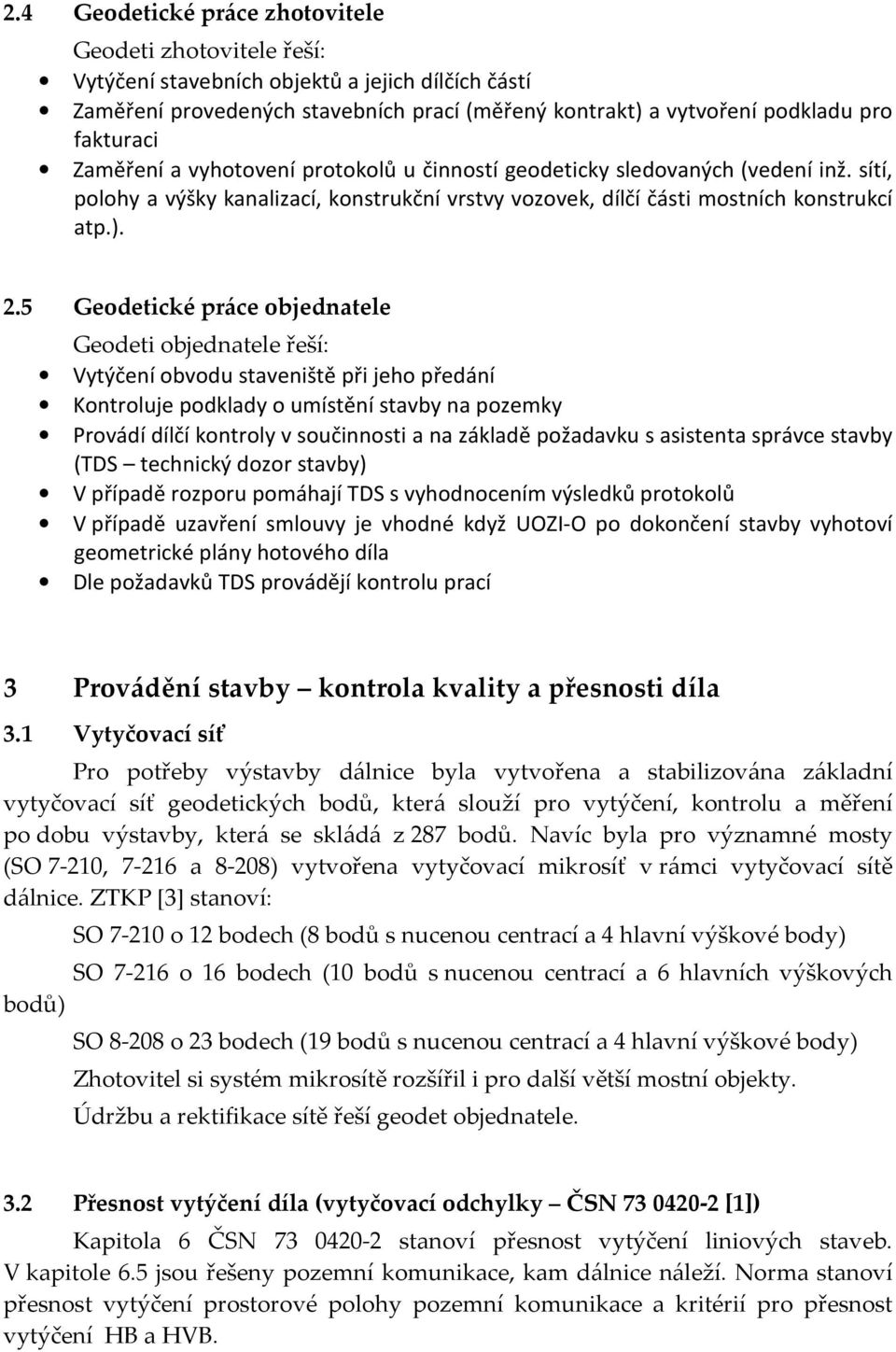 5 Geodetické práce objednatele Geodeti objednatele řeší: Vytýčení obvodu staveniště při jeho předání Kontroluje podklady o umístění stavby na pozemky Provádí dílčí kontroly v součinnosti a na základě