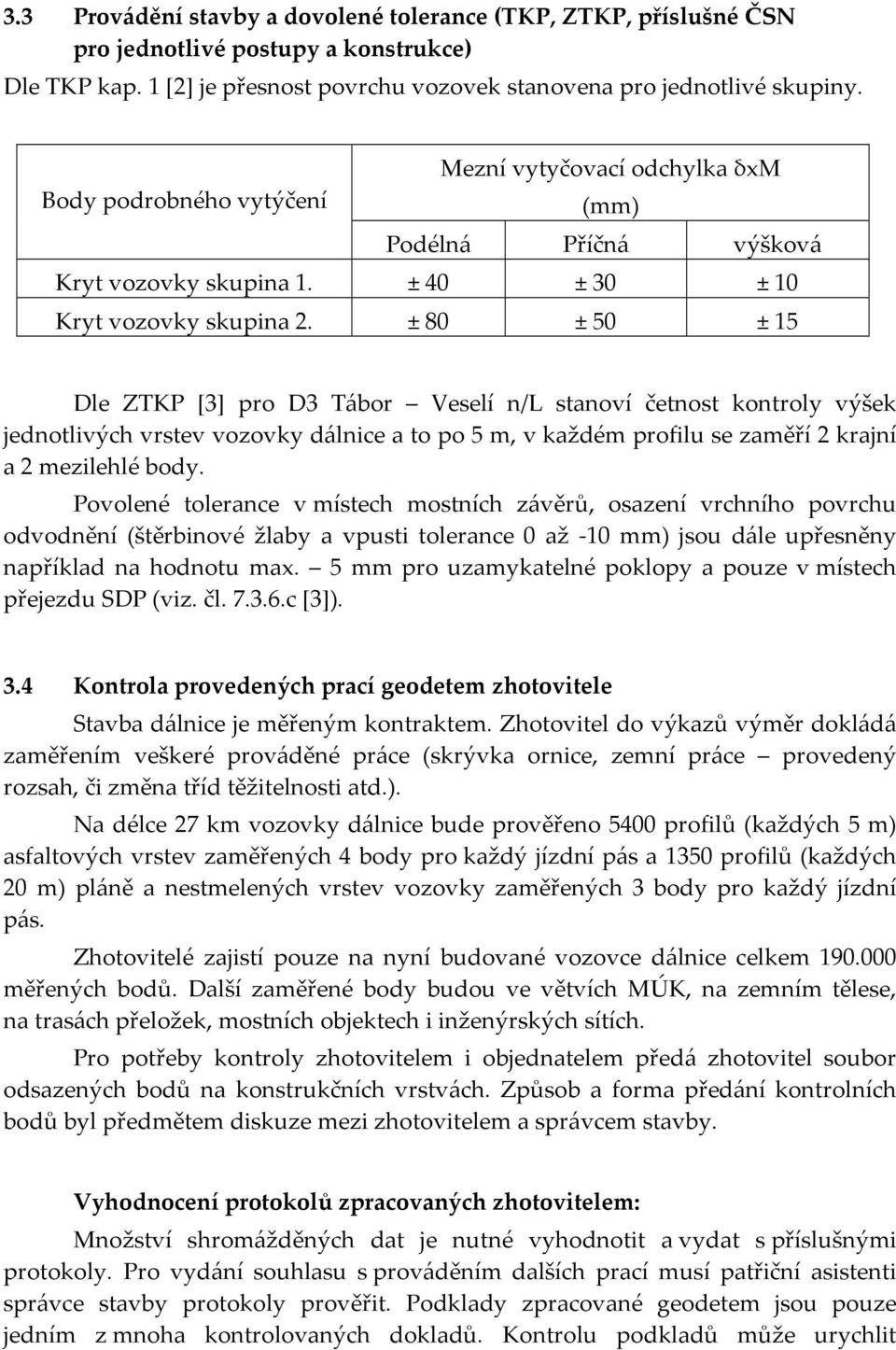 ± 80 ± 50 ± 15 Dle ZTKP [3] pro D3 Tábor Veselí n/l stanoví četnost kontroly výšek jednotlivých vrstev vozovky dálnice a to po 5 m, v každém profilu se zaměří 2 krajní a 2 mezilehlé body.