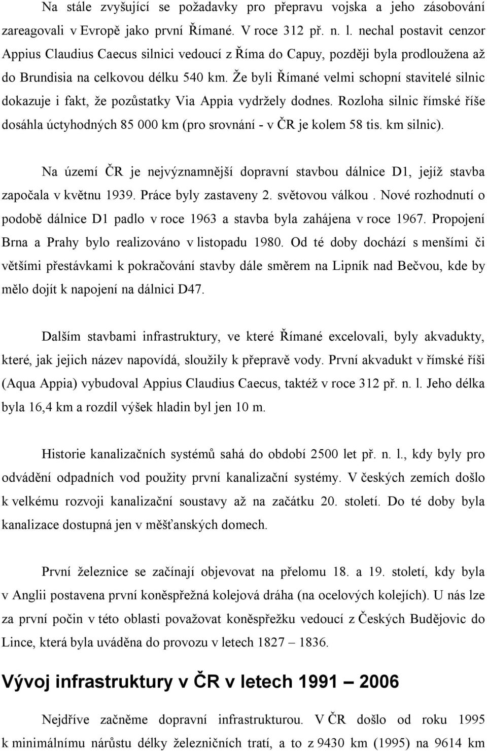 Že byli Římané velmi schopní stavitelé silnic dokazuje i fakt, že pozůstatky Via Appia vydržely dodnes. Rozloha silnic římské říše dosáhla úctyhodných 85 000 km (pro srovnání - v ČR je kolem 58 tis.