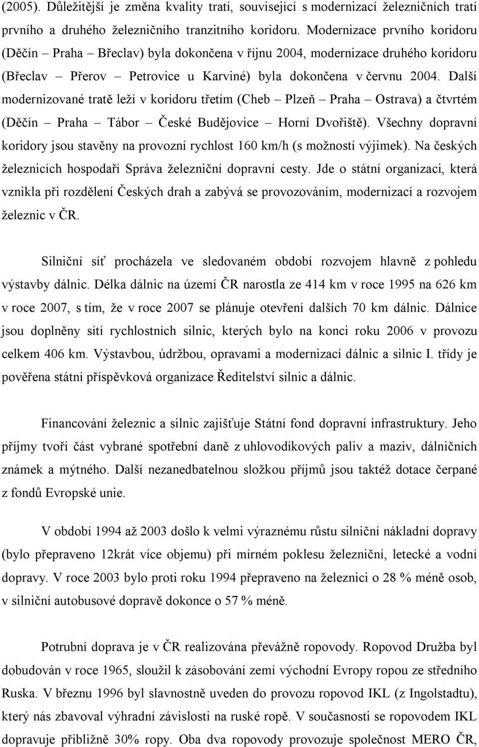 Další modernizované tratě leží v koridoru třetím (Cheb Plzeň Praha Ostrava) a čtvrtém (Děčín Praha Tábor České Budějovice Horní Dvořiště).