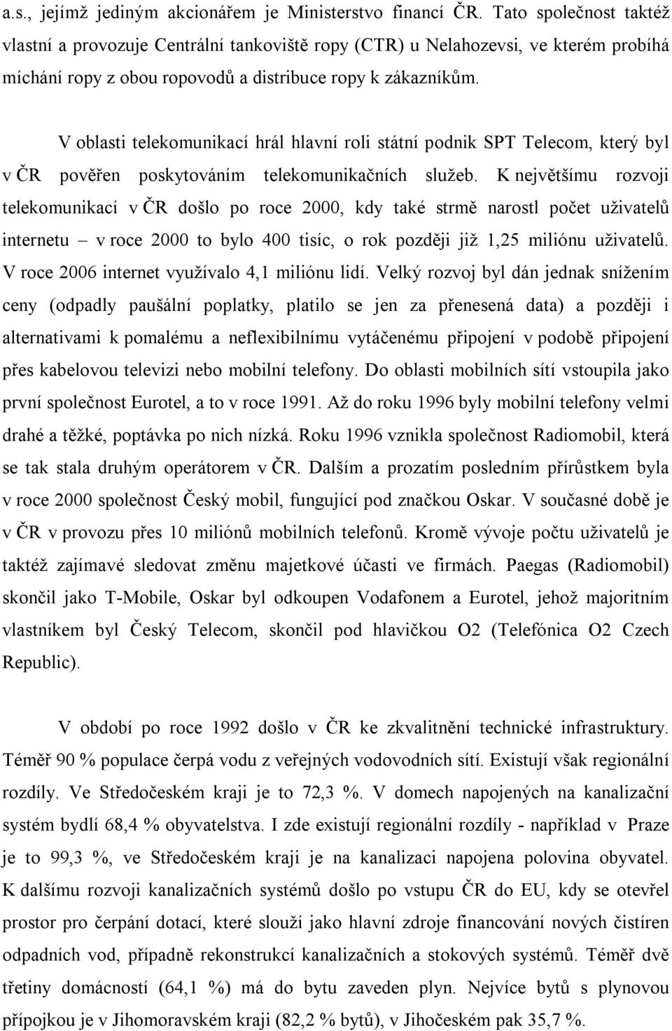 V oblasti telekomunikací hrál hlavní roli státní podnik SPT Telecom, který byl v ČR pověřen poskytováním telekomunikačních služeb.